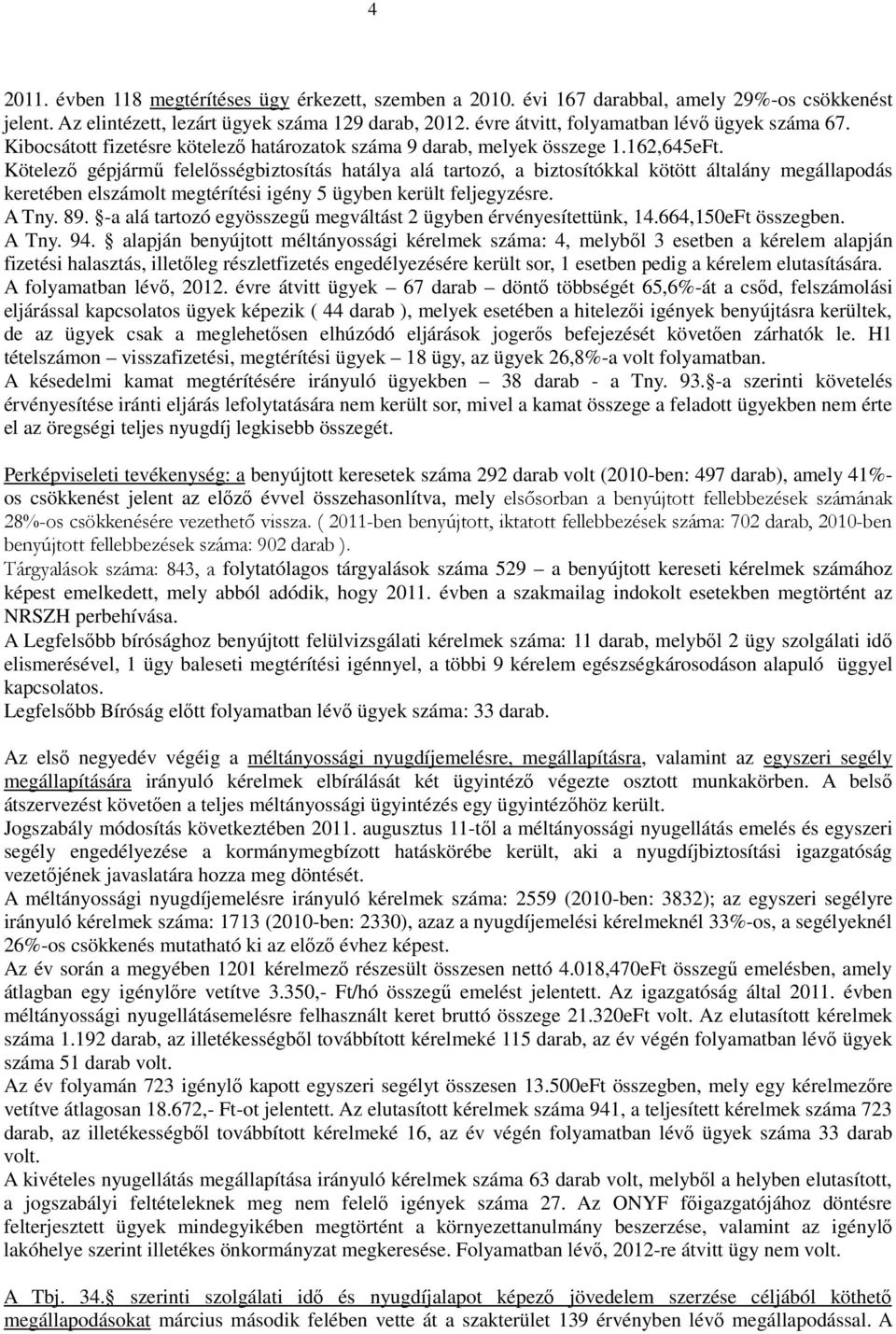 Kötelezı gépjármő felelısségbiztosítás hatálya alá tartozó, a biztosítókkal kötött általány megállapodás keretében elszámolt megtérítési igény 5 ügyben került feljegyzésre. A Tny. 89.