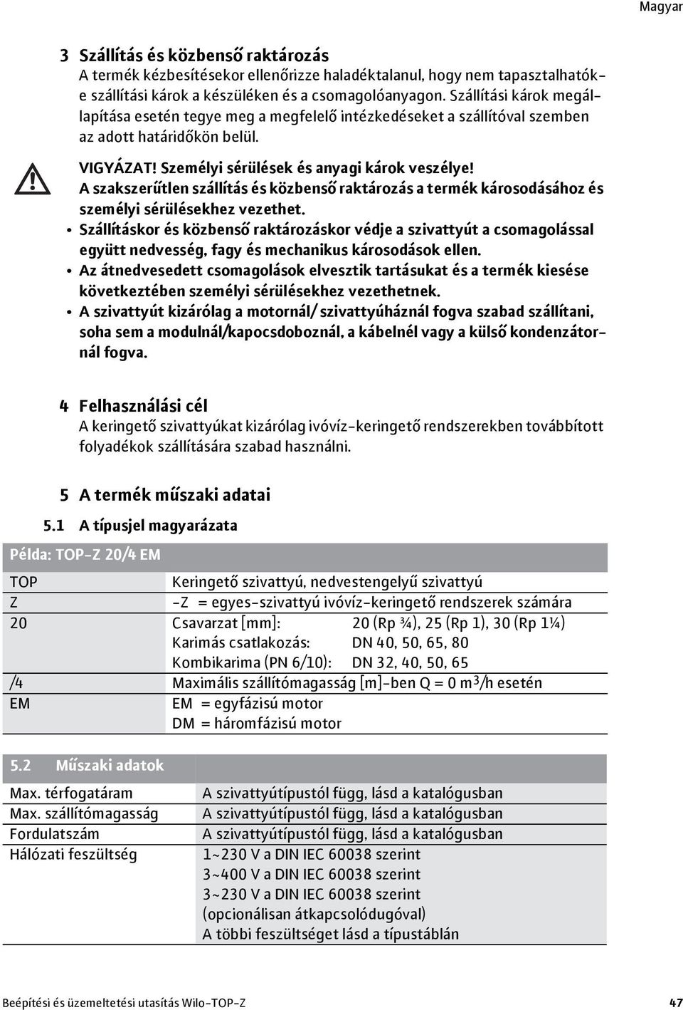 A szakszerűtlen szállítás és közbenső raktározás a termék károsodásához és személyi sérülésekhez vezethet.