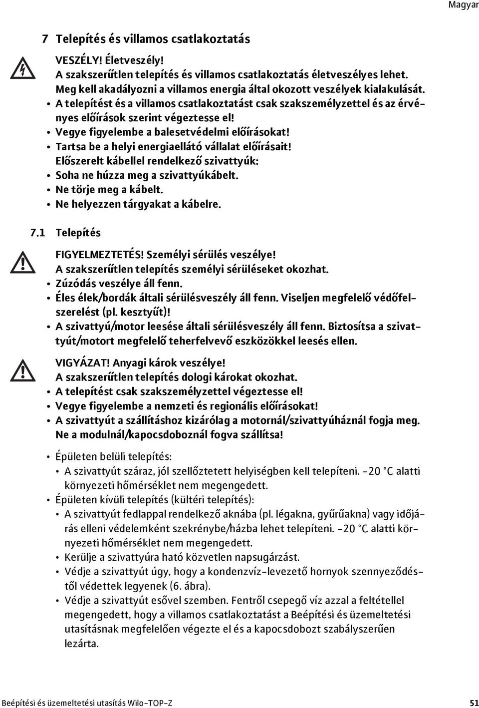 Vegye figyelembe a balesetvédelmi előírásokat! Tartsa be a helyi energiaellátó vállalat előírásait! Előszerelt kábellel rendelkező szivattyúk: Soha ne húzza meg a szivattyúkábelt.