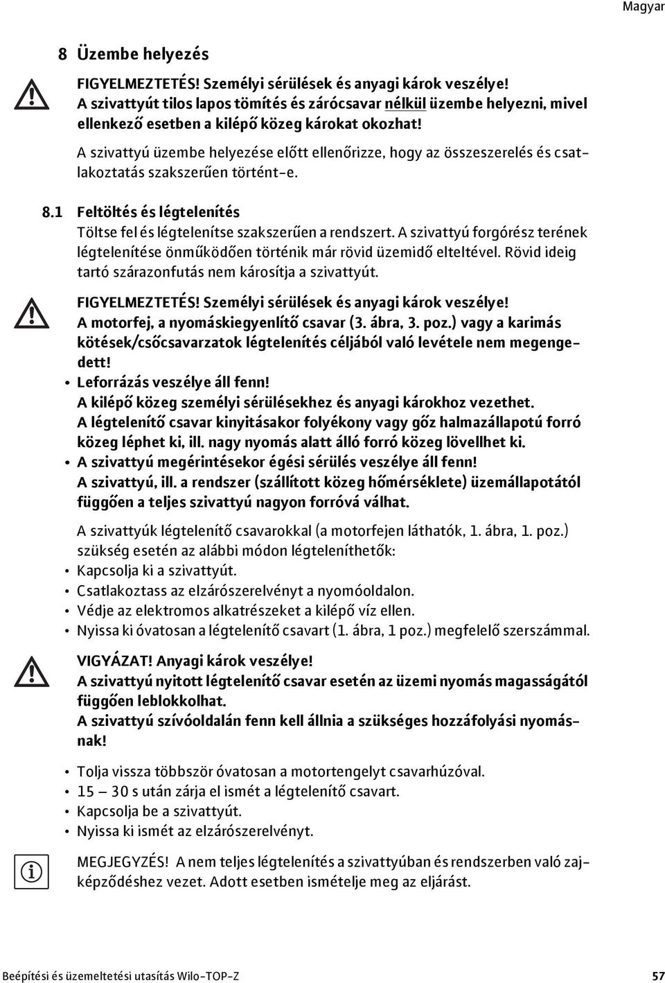 A szivattyú üzembe helyezése előtt ellenőrizze, hogy az összeszerelés és csatlakoztatás szakszerűen történt-e. 8.1 Feltöltés és légtelenítés Töltse fel és légtelenítse szakszerűen a rendszert.