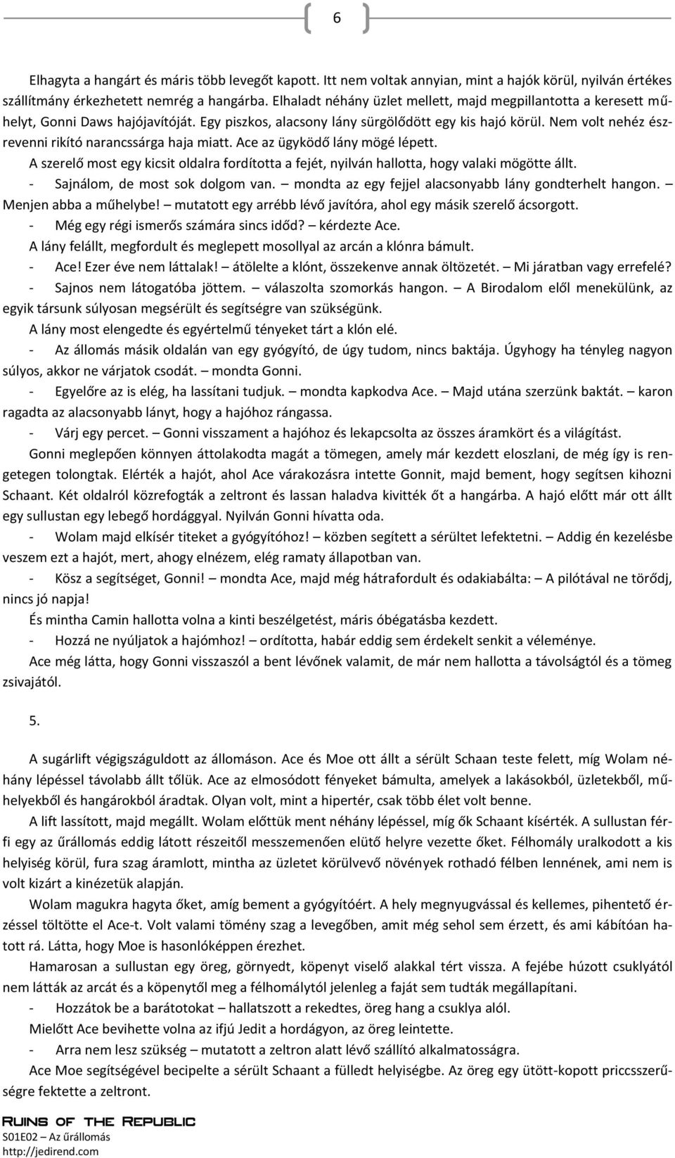 Nem volt nehéz észrevenni rikító narancssárga haja miatt. Ace az ügyködő lány mögé lépett. A szerelő most egy kicsit oldalra fordította a fejét, nyilván hallotta, hogy valaki mögötte állt.