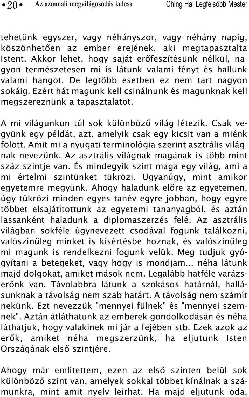 Ezért hát magunk kell csinálnunk és magunknak kell megszereznünk a tapasztalatot. A mi világunkon túl sok különbözõ világ létezik.