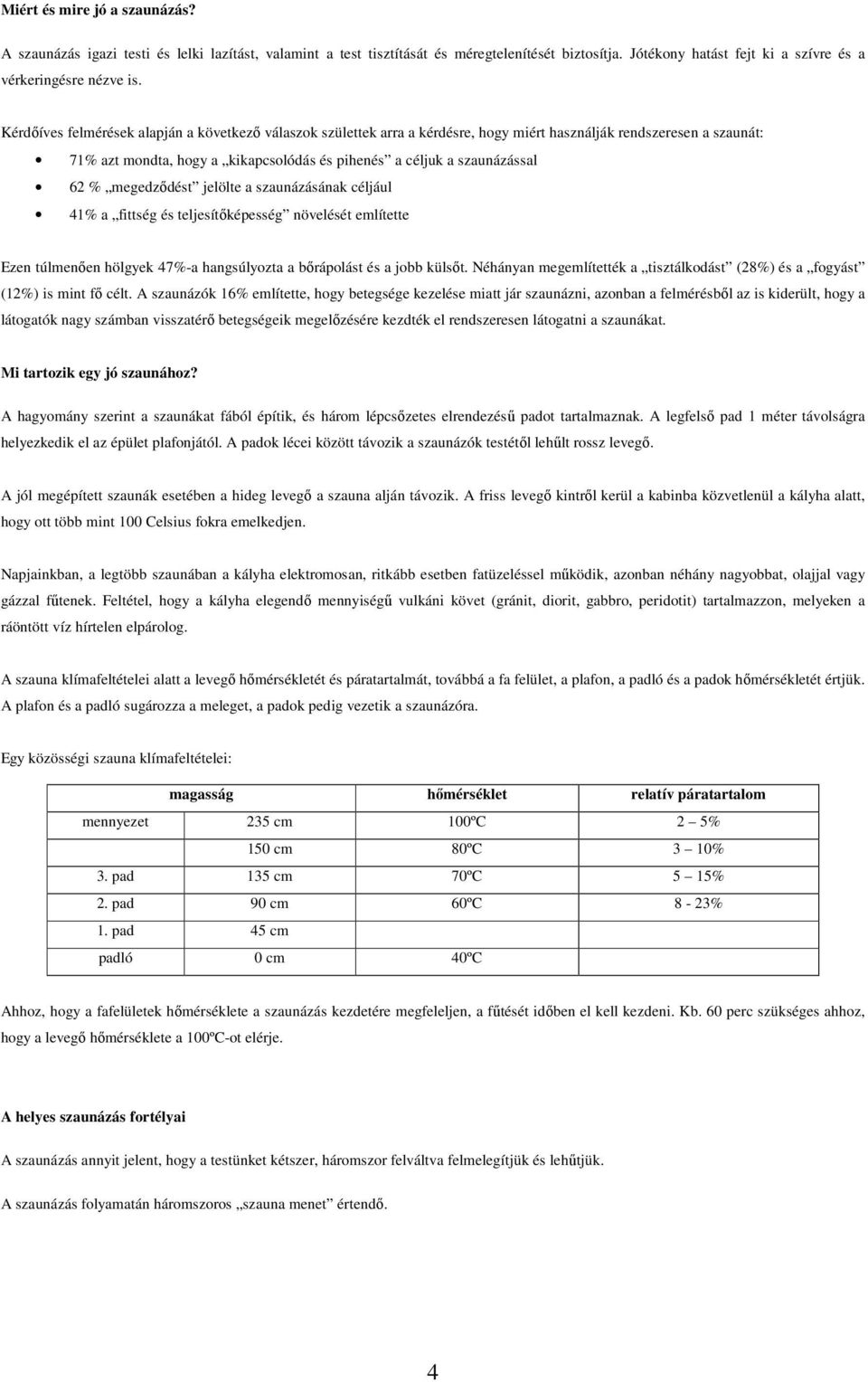 megedzıdést jelölte a szaunázásának céljául 41% a fittség és teljesítıképesség növelését említette Ezen túlmenıen hölgyek 47%-a hangsúlyozta a bırápolást és a jobb külsıt.