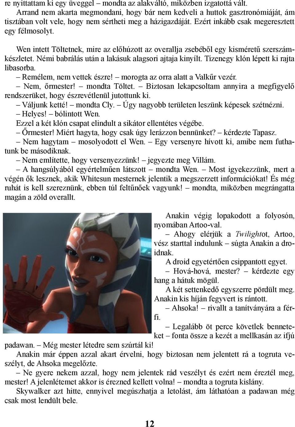 Wen intett Töltetnek, mire az előhúzott az overallja zsebéből egy kisméretű szerszámkészletet. Némi babrálás után a lakásuk alagsori ajtaja kinyílt. Tizenegy klón lépett ki rajta libasorba.