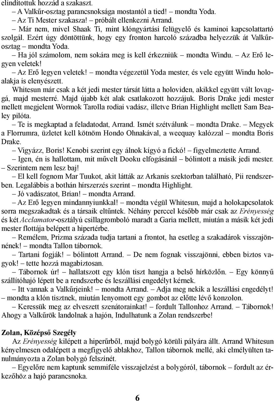 Ha jól számolom, nem sokára meg is kell érkezniük mondta Windu. Az Erő legyen veletek! Az Erő legyen veletek! mondta végezetül Yoda mester, és vele együtt Windu holoalakja is elenyészett.