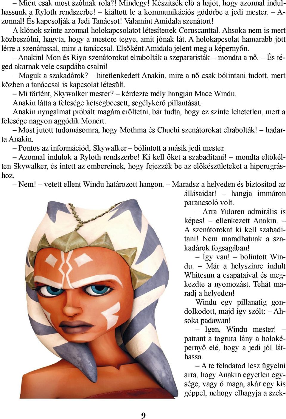 Ahsoka nem is mert közbeszólni, hagyta, hogy a mestere tegye, amit jónak lát. A holokapcsolat hamarabb jött létre a szenátussal, mint a tanáccsal. Elsőként Amidala jelent meg a képernyőn. Anakin!