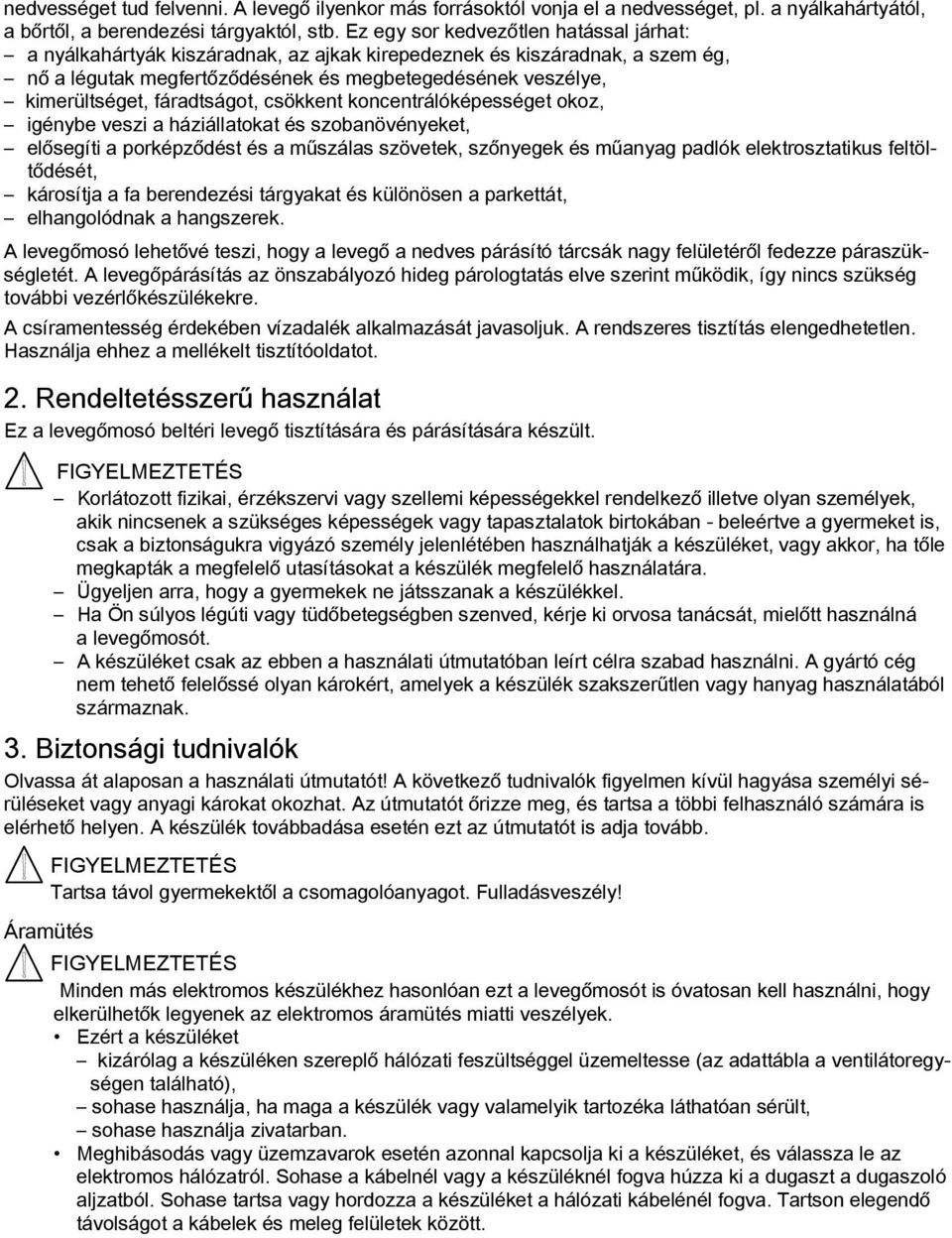 fáradtságot, csökkent koncentrálóképességet okoz, igénybe veszi a háziállatokat és szobanövényeket, elősegíti a porképződést és a műszálas szövetek, szőnyegek és műanyag padlók elektrosztatikus