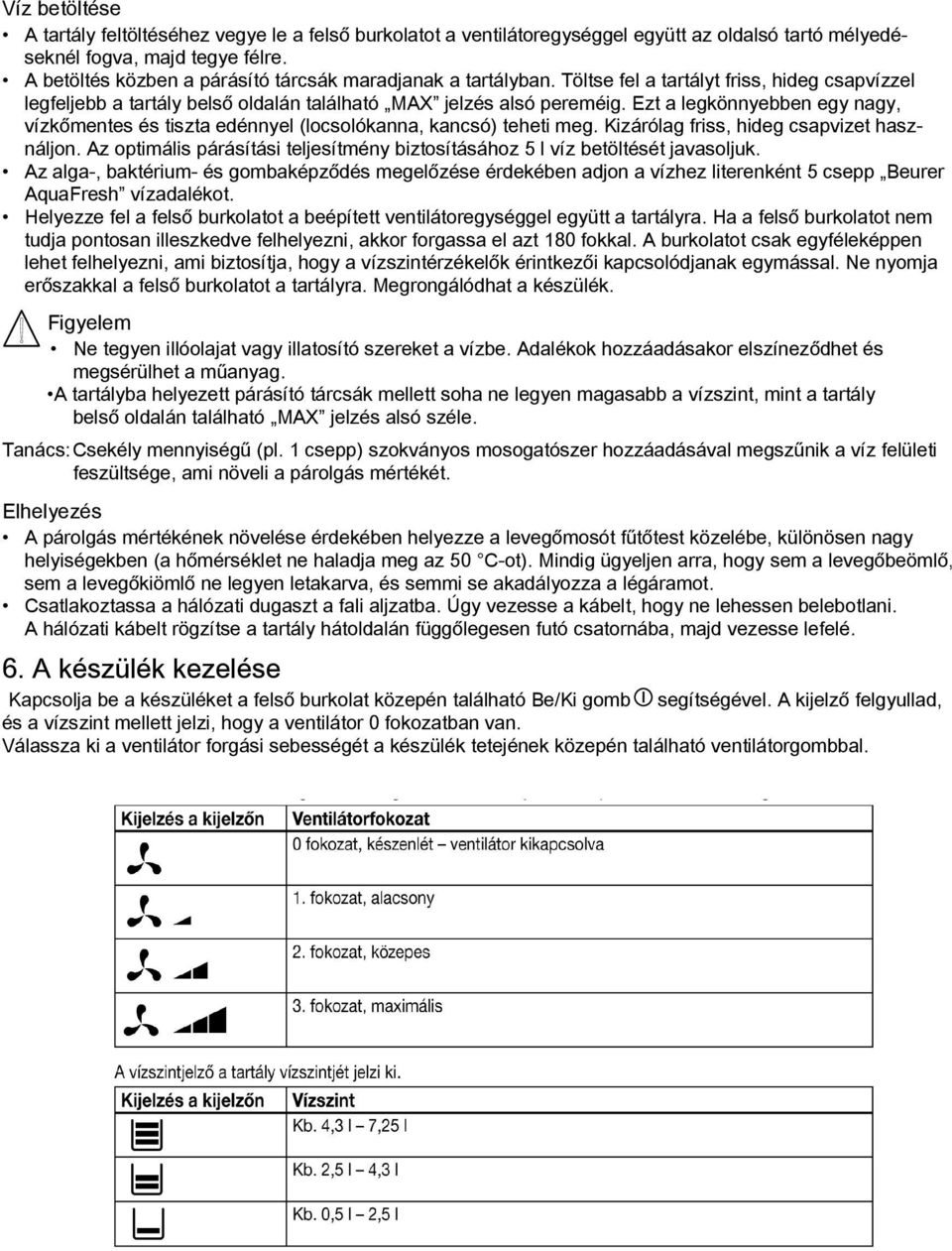 Ezt a legkönnyebben egy nagy, vízkőmentes és tiszta edénnyel (locsolókanna, kancsó) teheti meg. Kizárólag friss, hideg csapvizet használjon.