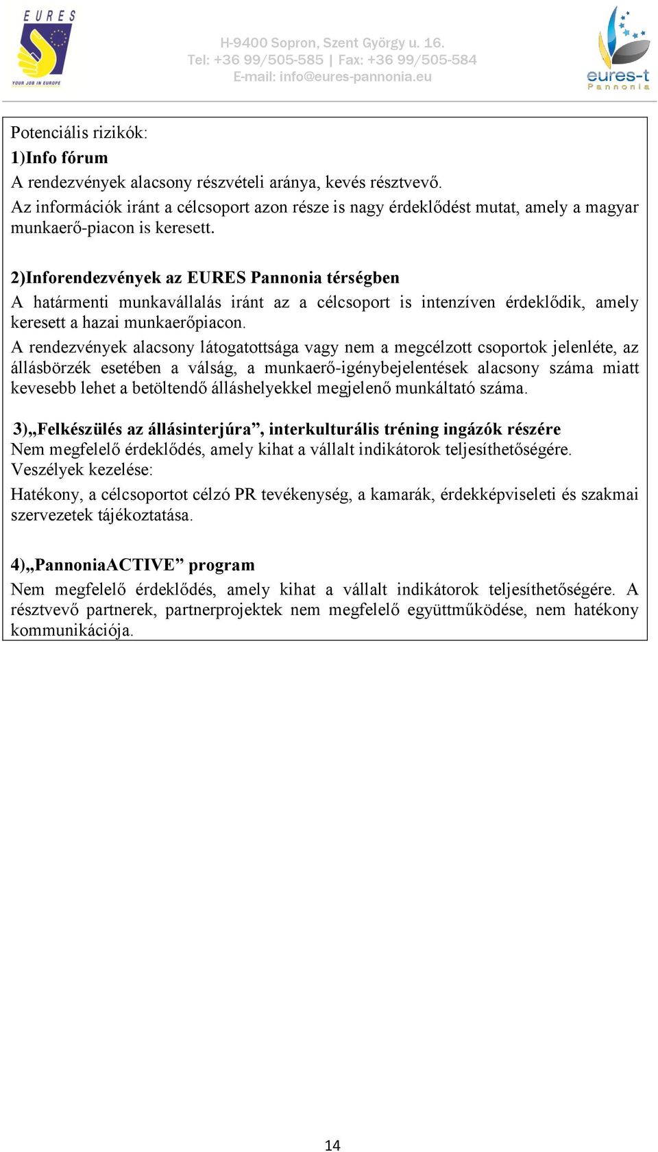 2)Inforendezvények az EURES Pannonia térségben A határmenti munkavállalás iránt az a célcsoport is intenzíven érdeklődik, amely keresett a hazai munkaerőpiacon.