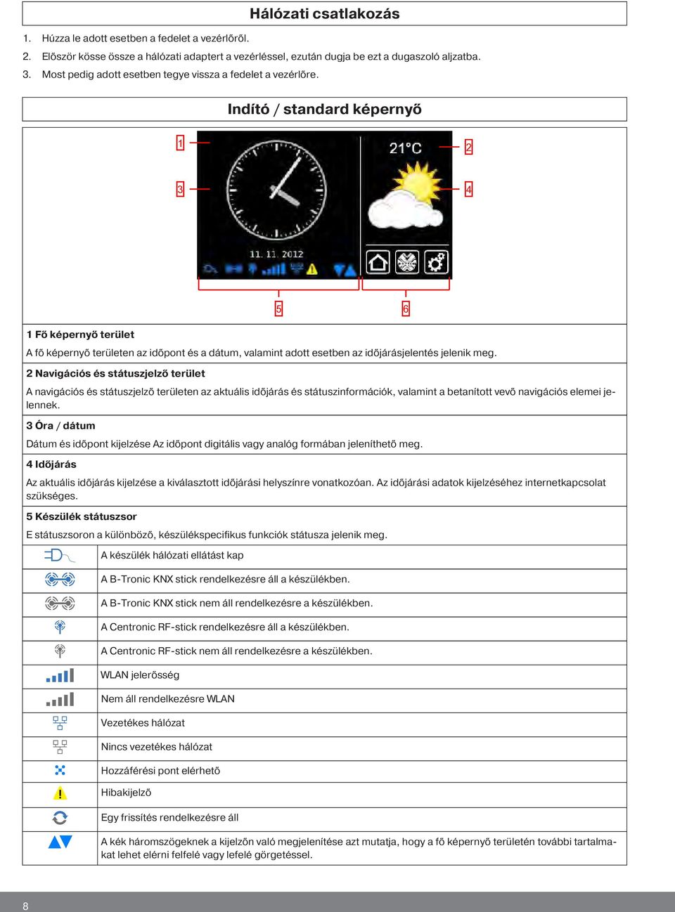 Indító / standard képernyő 3 4 5 6 Fő képernyő terület A fő képernyő területen az időpont és a dátum, valamint adott esetben az időjárásjelentés jelenik meg.