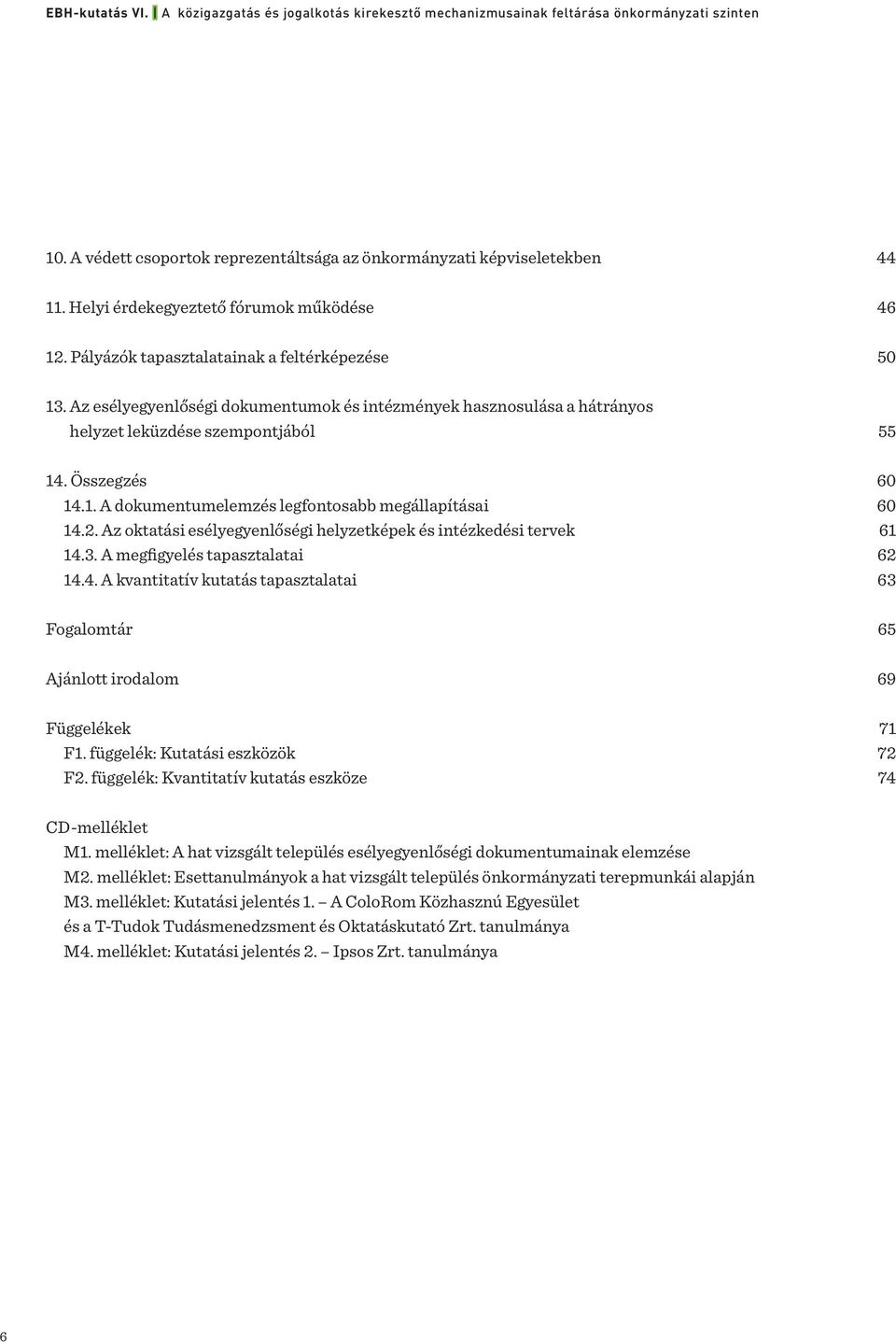 Az oktatási esélyegyenlőségi helyzetképek és intézkedési tervek 61 14.3. A megfigyelés tapasztalatai 62 14.4. A kvantitatív kutatás tapasztalatai 63 Fogalomtár 65 Ajánlott irodalom 69 Függelékek 71 F1.