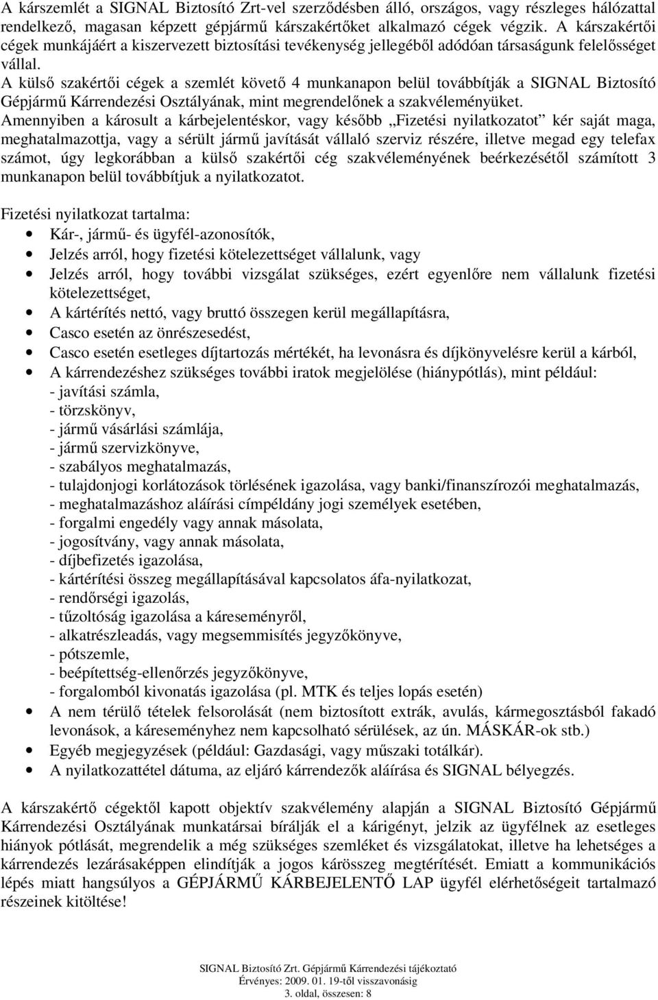 A külső szakértői cégek a szemlét követő 4 munkanapon belül továbbítják a SIGNAL Gépjármű Kárrendezési Osztályának, mint megrendelőnek a szakvéleményüket.