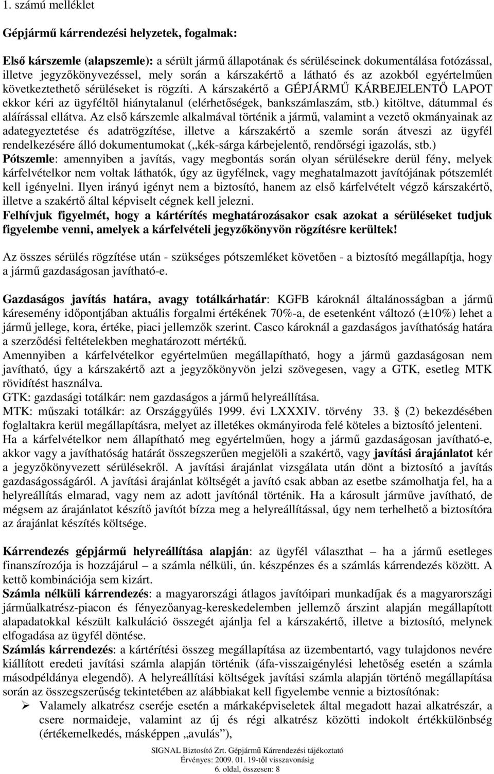 A kárszakértő a GÉPJÁRMŰ KÁRBEJELENTŐ LAPOT ekkor kéri az ügyféltől hiánytalanul (elérhetőségek, bankszámlaszám, stb.) kitöltve, dátummal és aláírással ellátva.