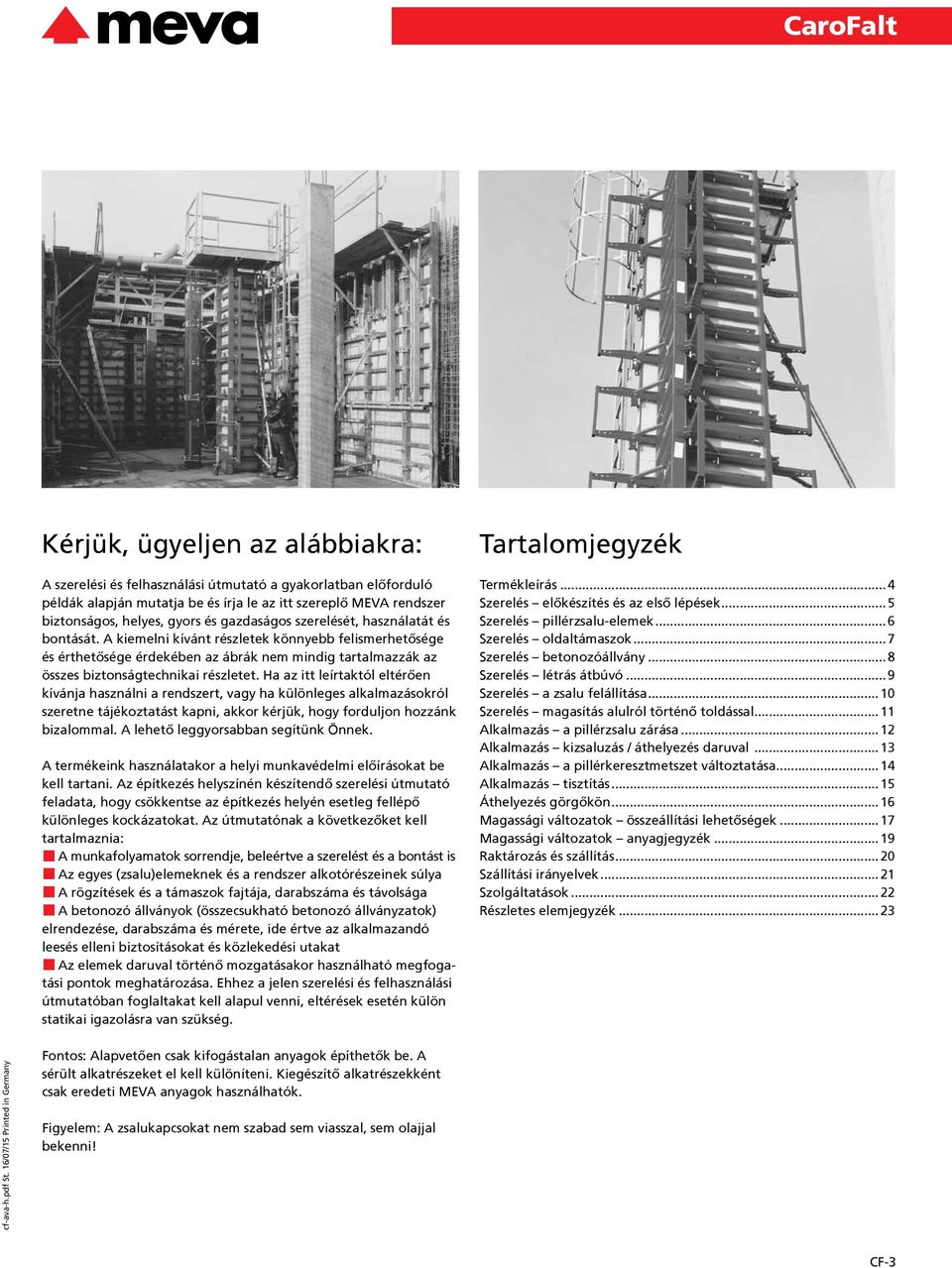 Ha az itt leírtaktól eltérően kívánja használni a rendszert, vagy ha különleges alkalmazásokról szeretne tájékoztatást kapni, akkor kérjük, hogy forduljon hozzánk bizalommal.