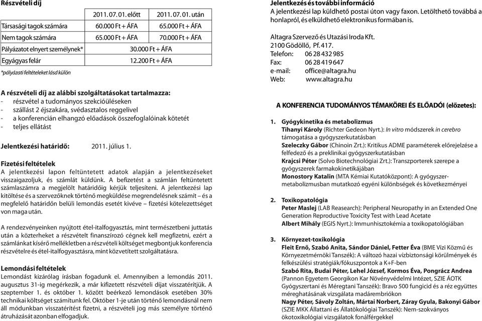 200 Ft + ÁFA A részvételi díj az alábbi szolgáltatásokat tartalmazza: - részvétel a tudományos szekcióüléseken - szállást 2 éjszakára, svédasztalos reggelivel - a konferencián elhangzó elõadások