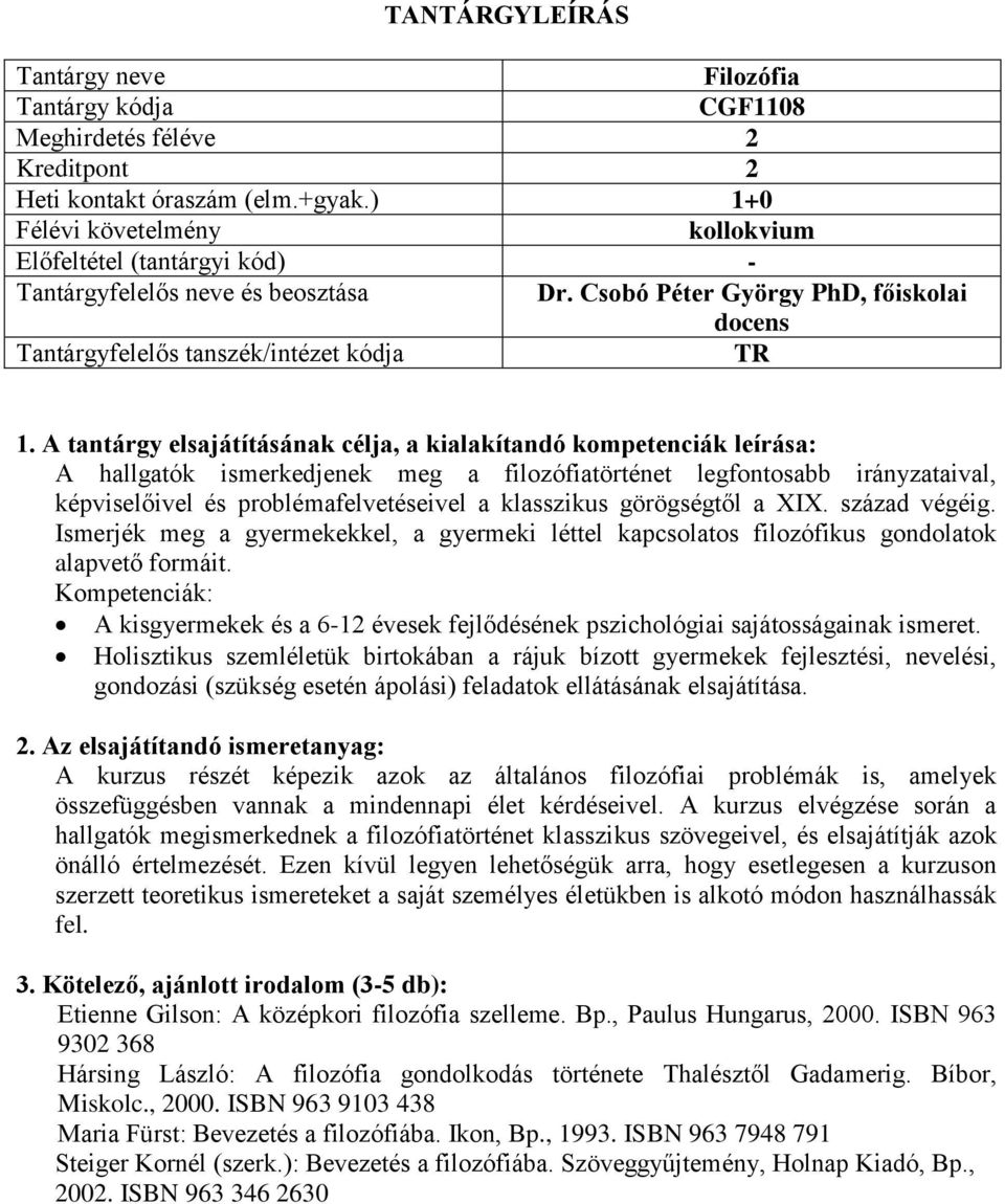 század végéig. Ismerjék meg a gyermekekkel, a gyermeki léttel kapcsolatos filozófikus gondolatok alapvető formáit. A kisgyermekek és a 6-12 évesek fejlődésének pszichológiai sajátosságainak ismeret.