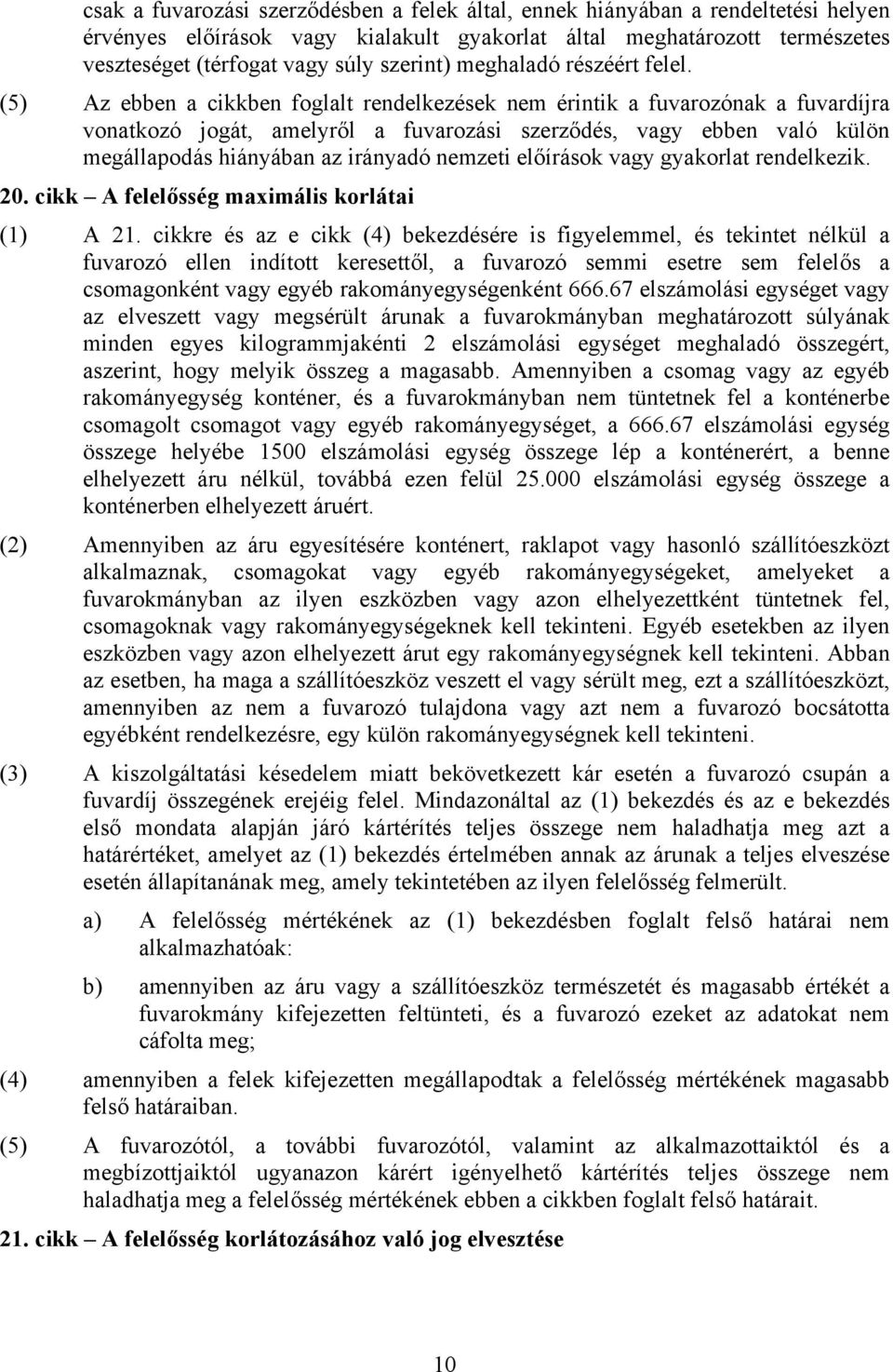 (5) Az ebben a cikkben foglalt rendelkezések nem érintik a fuvarozónak a fuvardíjra vonatkozó jogát, amelyről a fuvarozási szerződés, vagy ebben való külön megállapodás hiányában az irányadó nemzeti