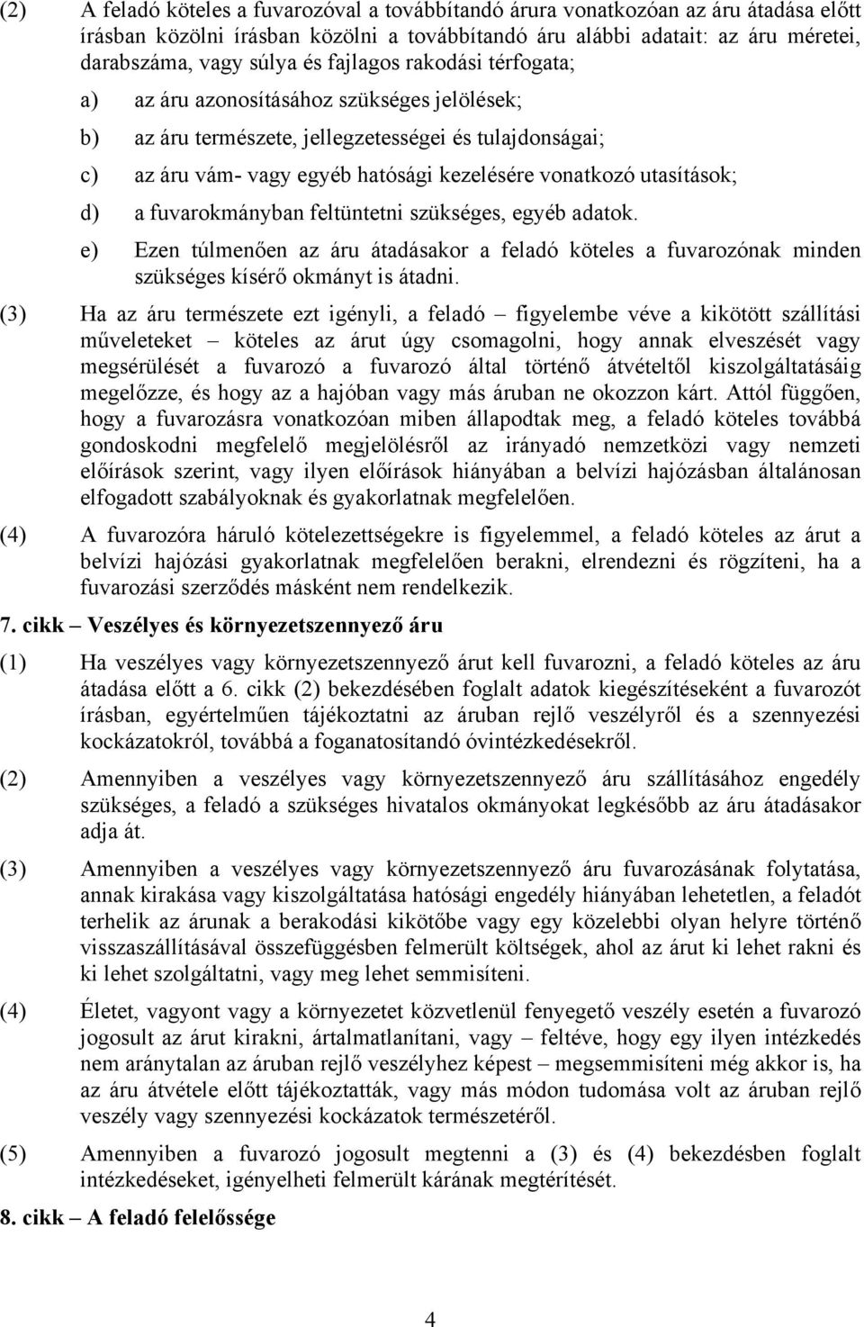 d) a fuvarokmányban feltüntetni szükséges, egyéb adatok. e) Ezen túlmenően az áru átadásakor a feladó köteles a fuvarozónak minden szükséges kísérő okmányt is átadni.