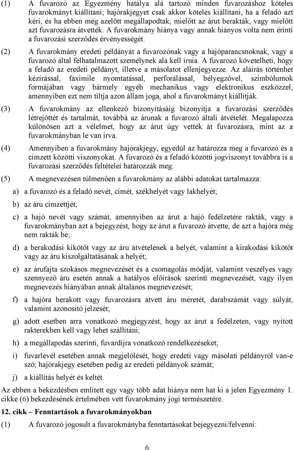 (2) A fuvarokmány eredeti példányát a fuvarozónak vagy a hajóparancsnoknak, vagy a fuvarozó által felhatalmazott személynek alá kell írnia.