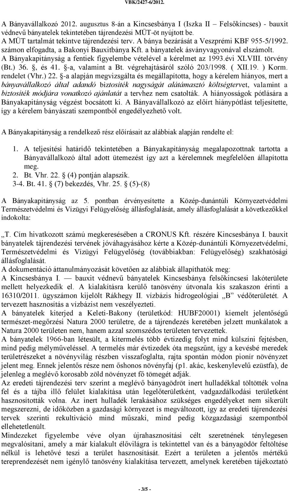 A Bányakapitányság a fentiek figyelembe vételével a kérelmet az 1993.évi XLVIII. törvény (Bt.) 36., és 41. -a, valamint a Bt. végrehajtásáról szóló 203/1998. ( XII.19. ) Korm. rendelet (Vhr.) 22.