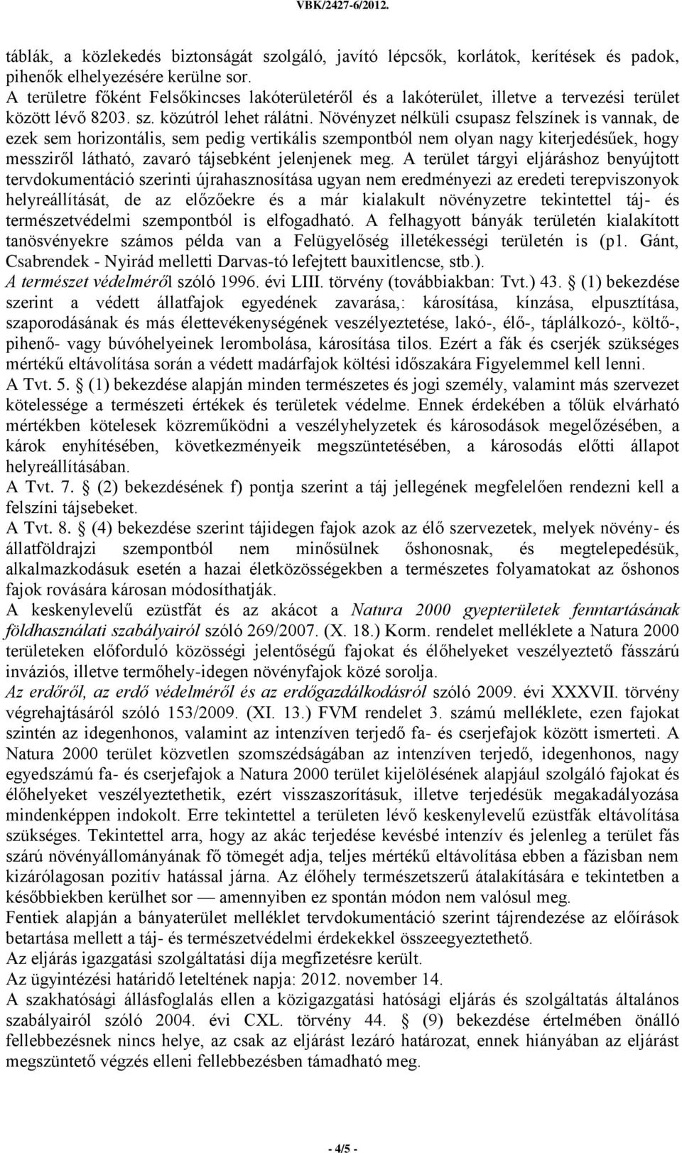 Növényzet nélküli csupasz felszínek is vannak, de ezek sem horizontális, sem pedig vertikális szempontból nem olyan nagy kiterjedésűek, hogy messziről látható, zavaró tájsebként jelenjenek meg.