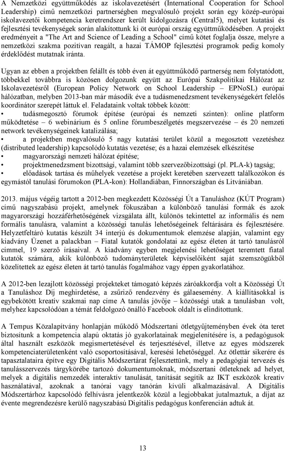 A projekt eredményeit a "The Art and Science of Leading a School" című kötet foglalja össze, melyre a nemzetközi szakma pozitívan reagált, a hazai TÁMOP fejlesztési programok pedig komoly érdeklődést