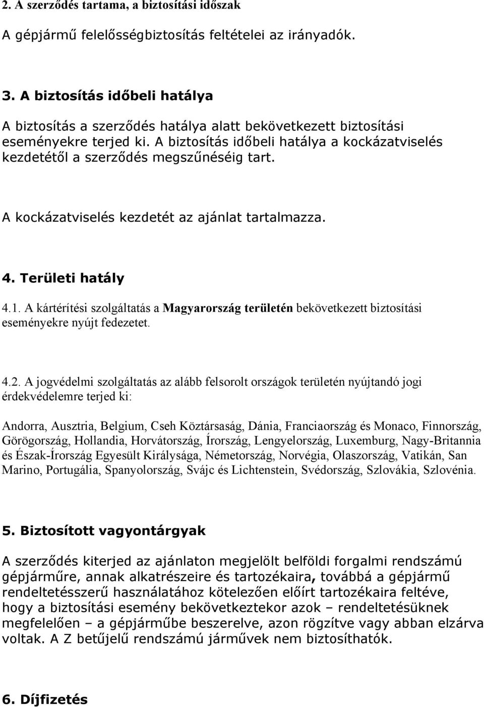 A biztosítás időbeli hatálya a kockázatviselés kezdetétől a szerződés megszűnéséig tart. A kockázatviselés kezdetét az ajánlat tartalmazza. 4. Területi hatály 4.1.