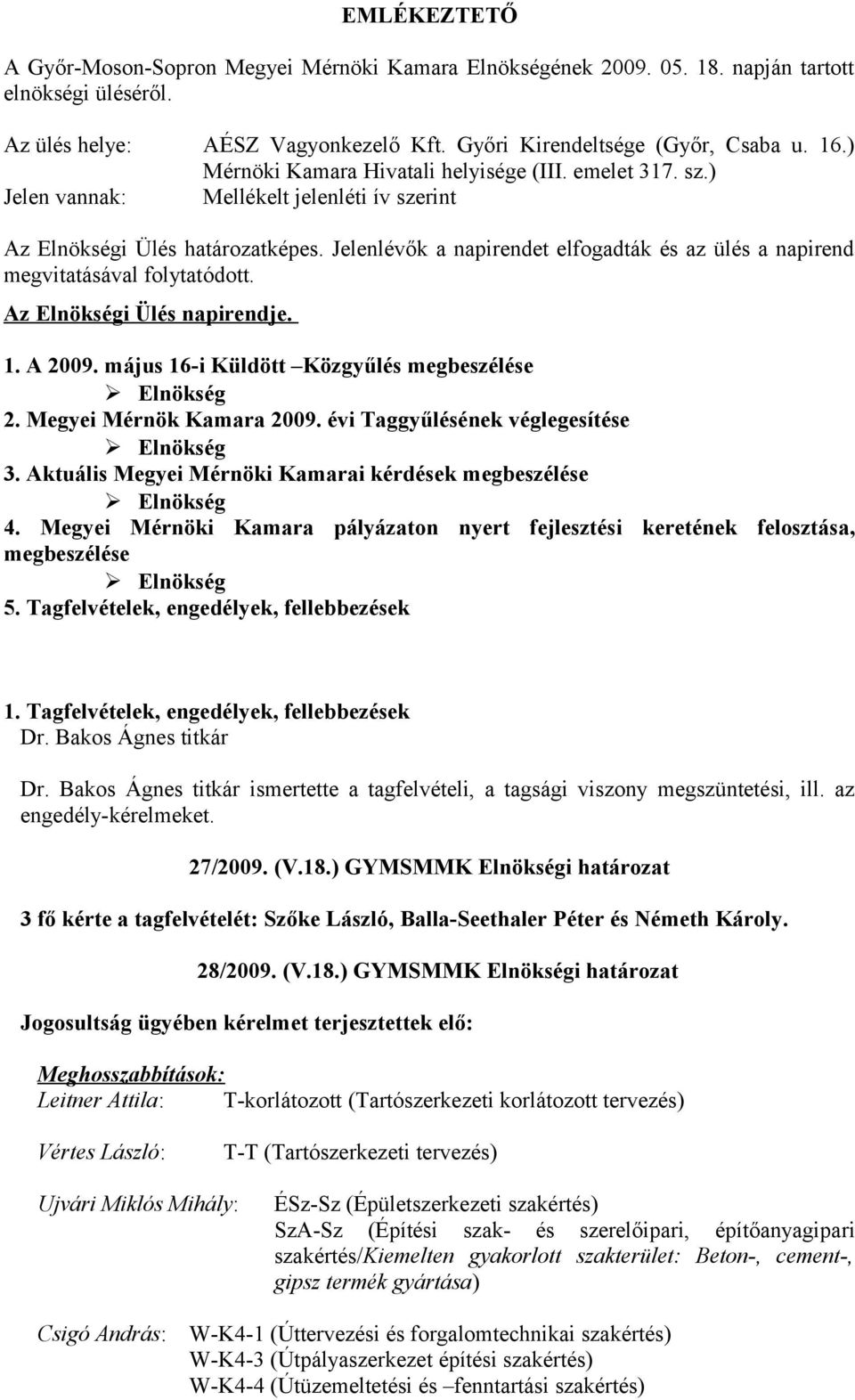 Jelenlévők a napirendet elfogadták és az ülés a napirend megvitatásával folytatódott. Az Elnökségi Ülés napirendje. 1. A 2009. május 16-i Küldött Közgyűlés megbeszélése 2. Megyei Mérnök Kamara 2009.