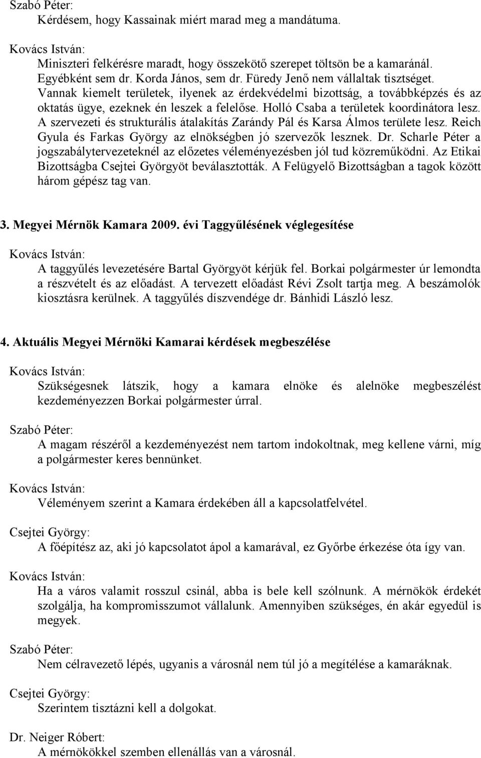 Holló Csaba a területek koordinátora lesz. A szervezeti és strukturális átalakítás Zarándy Pál és Karsa Álmos területe lesz. Reich Gyula és Farkas György az elnökségben jó szervezők lesznek. Dr.