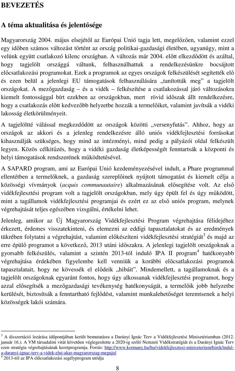 országban. A változás már 2004. előtt elkezdődött és azáltal, hogy tagjelölt országgá váltunk, felhasználhattuk a rendelkezésünkre bocsájtott előcsatlakozási programokat.