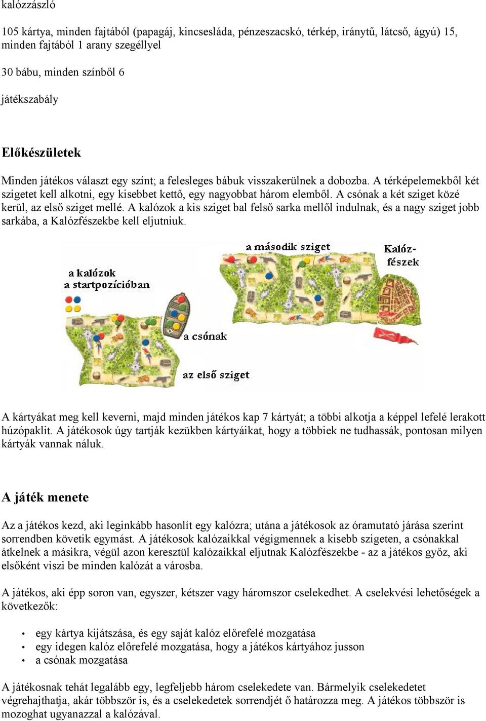 A csónak a két sziget közé kerül, az első sziget mellé. A kalózok a kis sziget bal felső sarka mellől indulnak, és a nagy sziget jobb sarkába, a Kalózfészekbe kell eljutniuk.