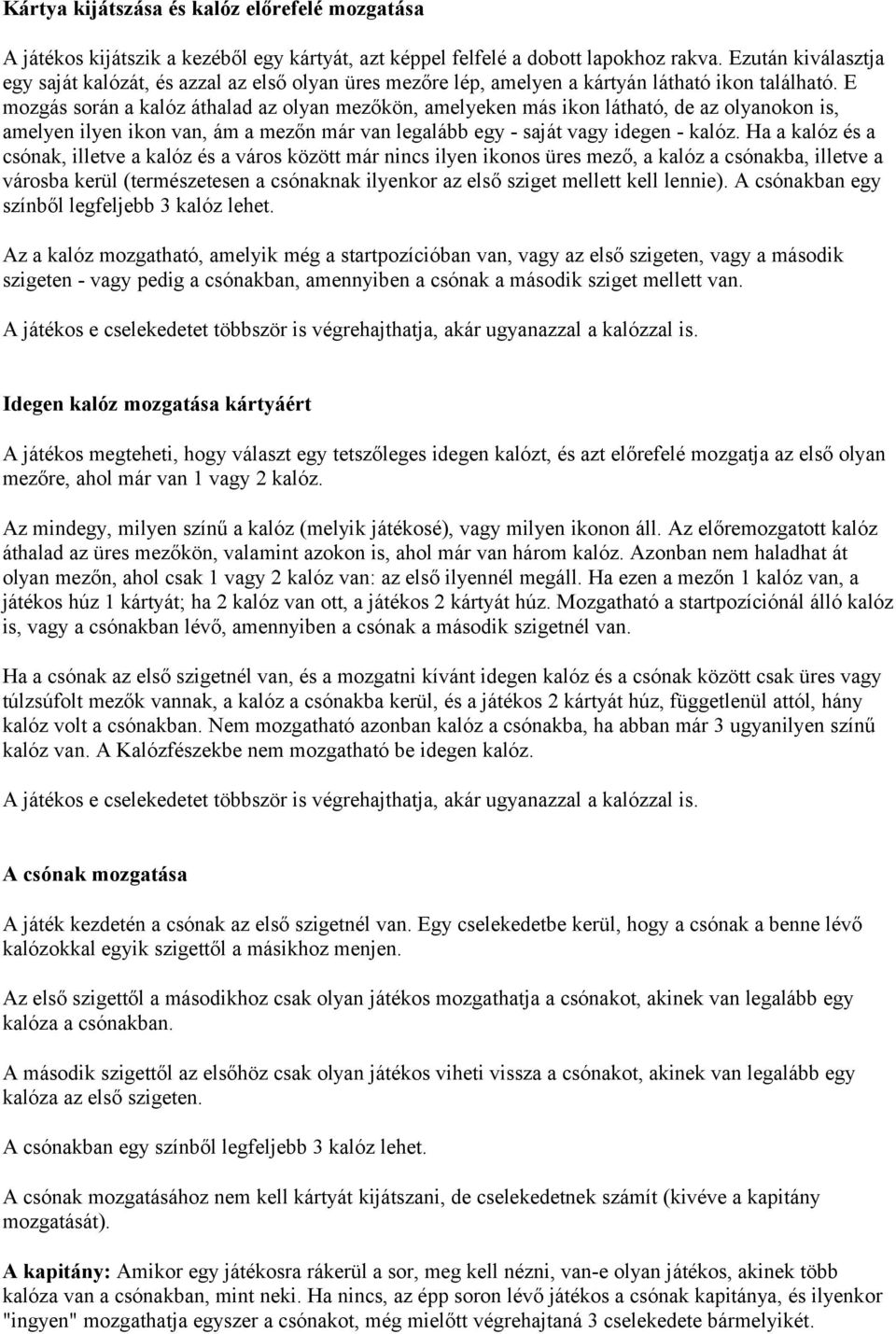 E mozgás során a kalóz áthalad az olyan mezőkön, amelyeken más ikon látható, de az olyanokon is, amelyen ilyen ikon van, ám a mezőn már van legalább egy - saját vagy idegen - kalóz.