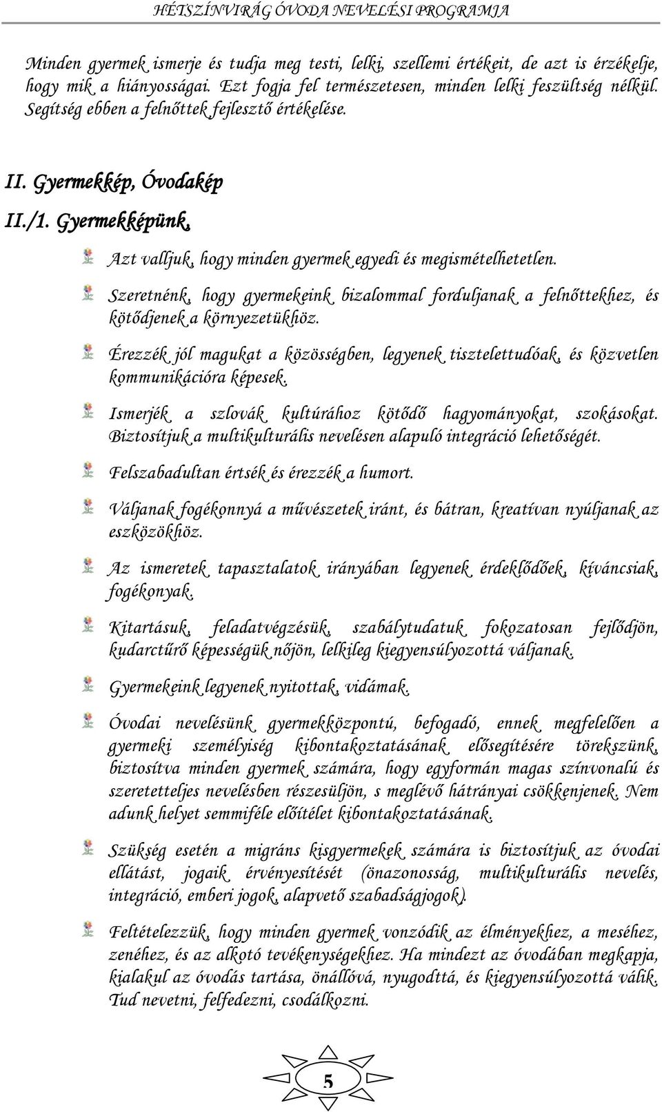 Szeretnénk, hogy gyermekeink bizalommal forduljanak a felnőttekhez, és kötődjenek a környezetükhöz. Érezzék jól magukat a közösségben, legyenek tisztelettudóak, és közvetlen kommunikációra képesek.