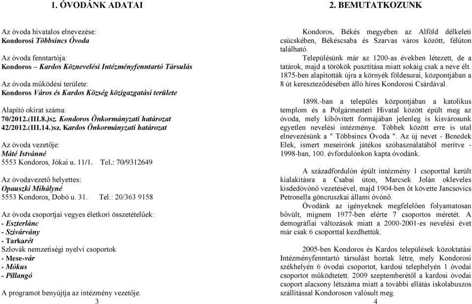 Kardos Község közigazgatási területe Alapító okirat száma: 70/2012.(III.8.)sz. Kondoros Önkormányzati határozat 42/2012.(III.14.)sz. Kardos Önkormányzati határozat Az óvoda vezetője: Máté Istvánné 5553 Kondoros, Jókai u.