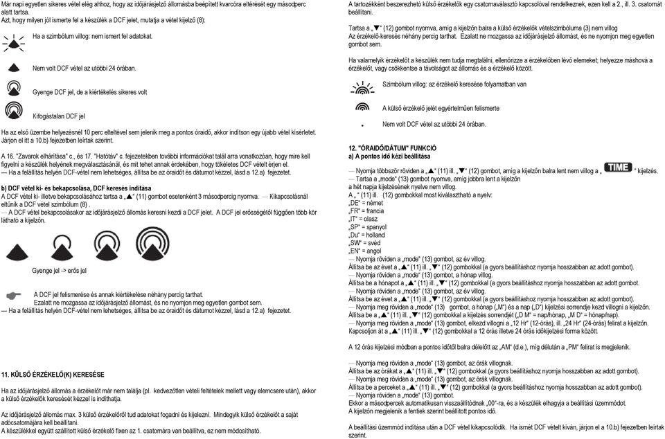 Gyenge DCF jel, de a kiértékelés sikeres volt Kifogástalan DCF jel Ha az első üzembe helyezésnél 10 perc elteltével sem jelenik meg a pontos óraidő, akkor indítson egy újabb vétel kísérletet.