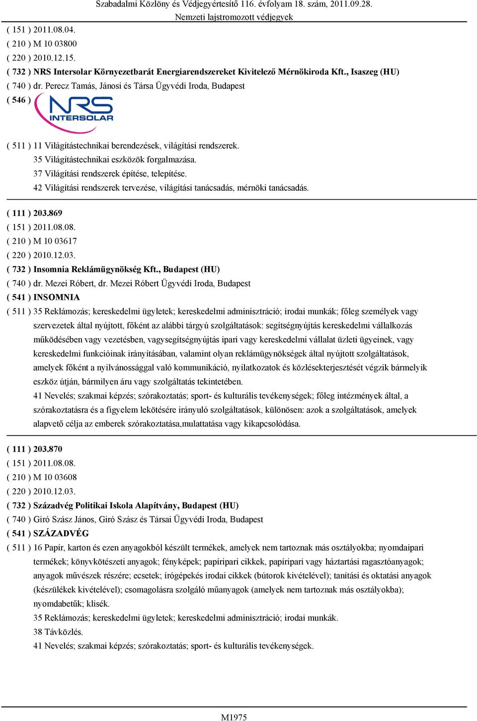 37 Világítási rendszerek építése, telepítése. 42 Világítási rendszerek tervezése, világítási tanácsadás, mérnöki tanácsadás. ( 111 ) 203.869 ( 151 ) 2011.08.08. ( 210 ) M 10 03617 ( 220 ) 2010.12.03. ( 732 ) Insomnia Reklámügynökség Kft.