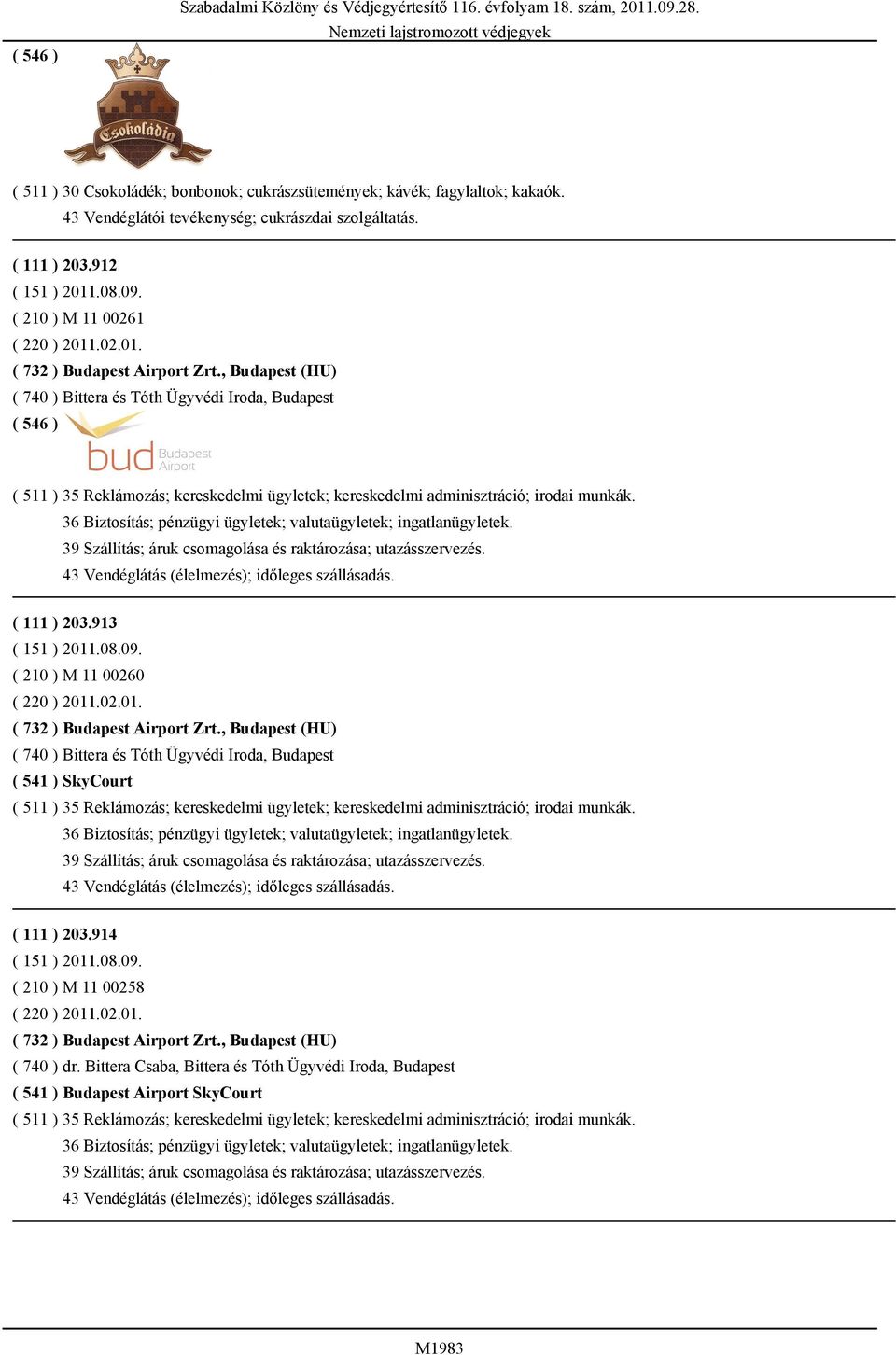 36 Biztosítás; pénzügyi ügyletek; valutaügyletek; ingatlanügyletek. 39 Szállítás; áruk csomagolása és raktározása; utazásszervezés. 43 Vendéglátás (élelmezés); időleges szállásadás. ( 111 ) 203.