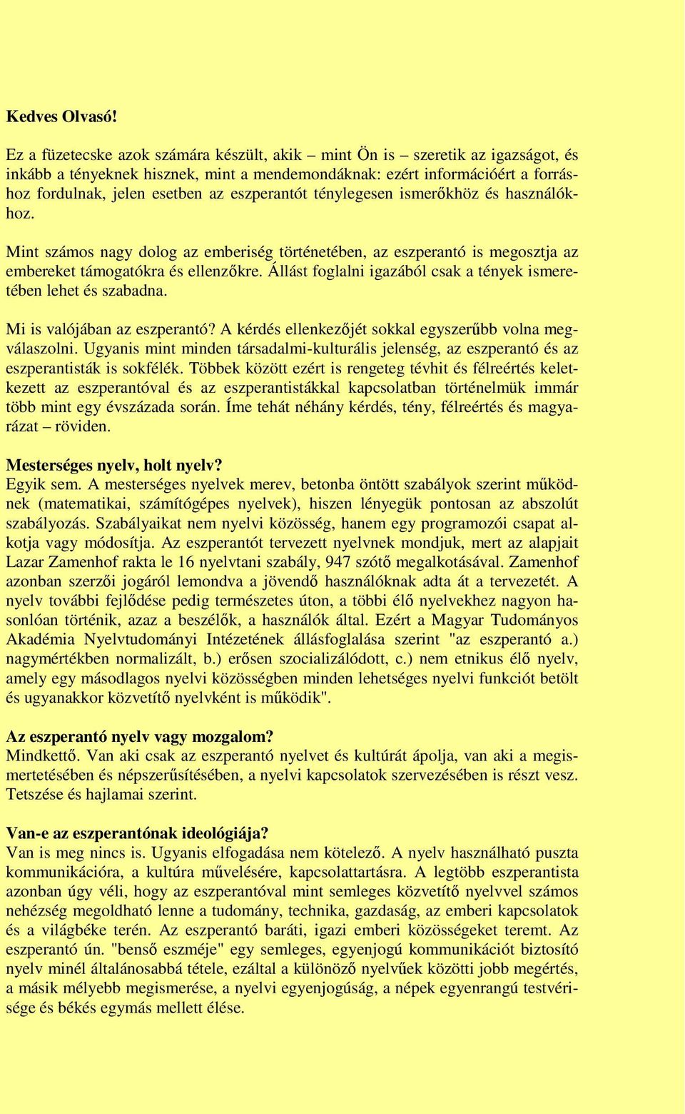 eszperantót ténylegesen ismerőkhöz és használókhoz. Mint számos nagy dolog az emberiség történetében, az eszperantó is megosztja az embereket támogatókra és ellenzőkre.