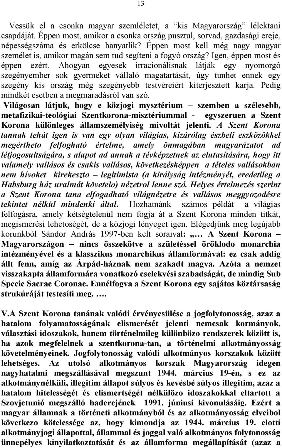 Ahogyan egyesek irracionálisnak látják egy nyomorgó szegényember sok gyermeket vállaló magatartását, úgy tunhet ennek egy szegény kis ország még szegényebb testvéreiért kiterjesztett karja.