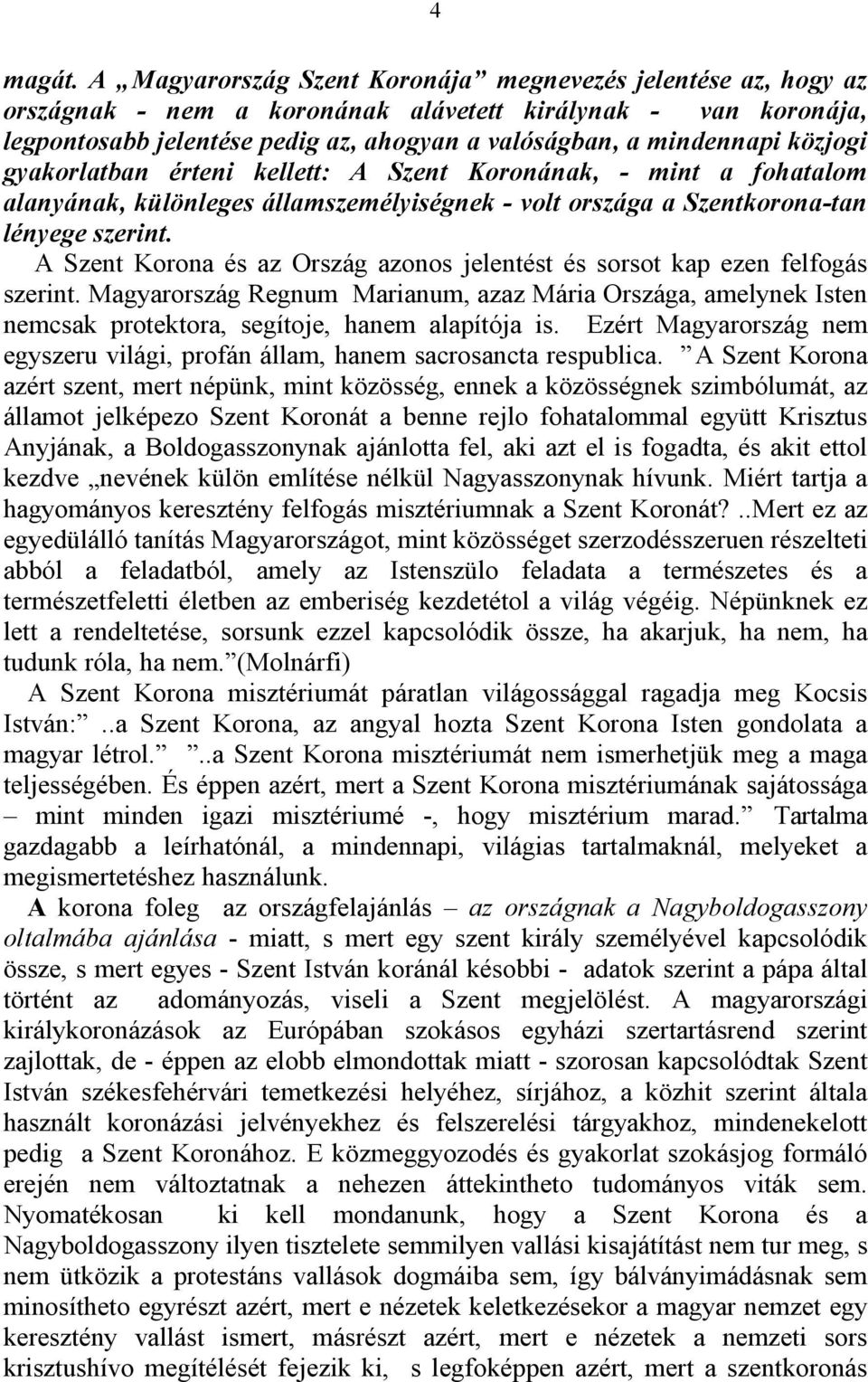 közjogi gyakorlatban érteni kellett: A Szent Koronának, - mint a fohatalom alanyának, különleges államszemélyiségnek - volt országa a Szentkorona-tan lényege szerint.