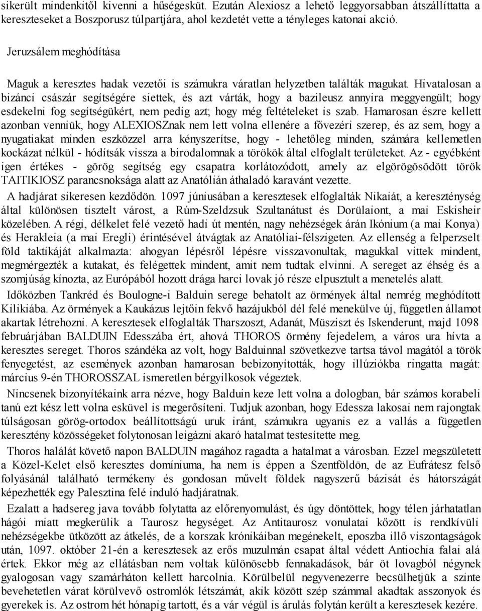 Hivatalosan a bizánci császár segítségére siettek, és azt várták, hogy a bazileusz annyira meggyengült; hogy esdekelni fog segítségükért, nem pedig azt; hogy még feltételeket is szab.