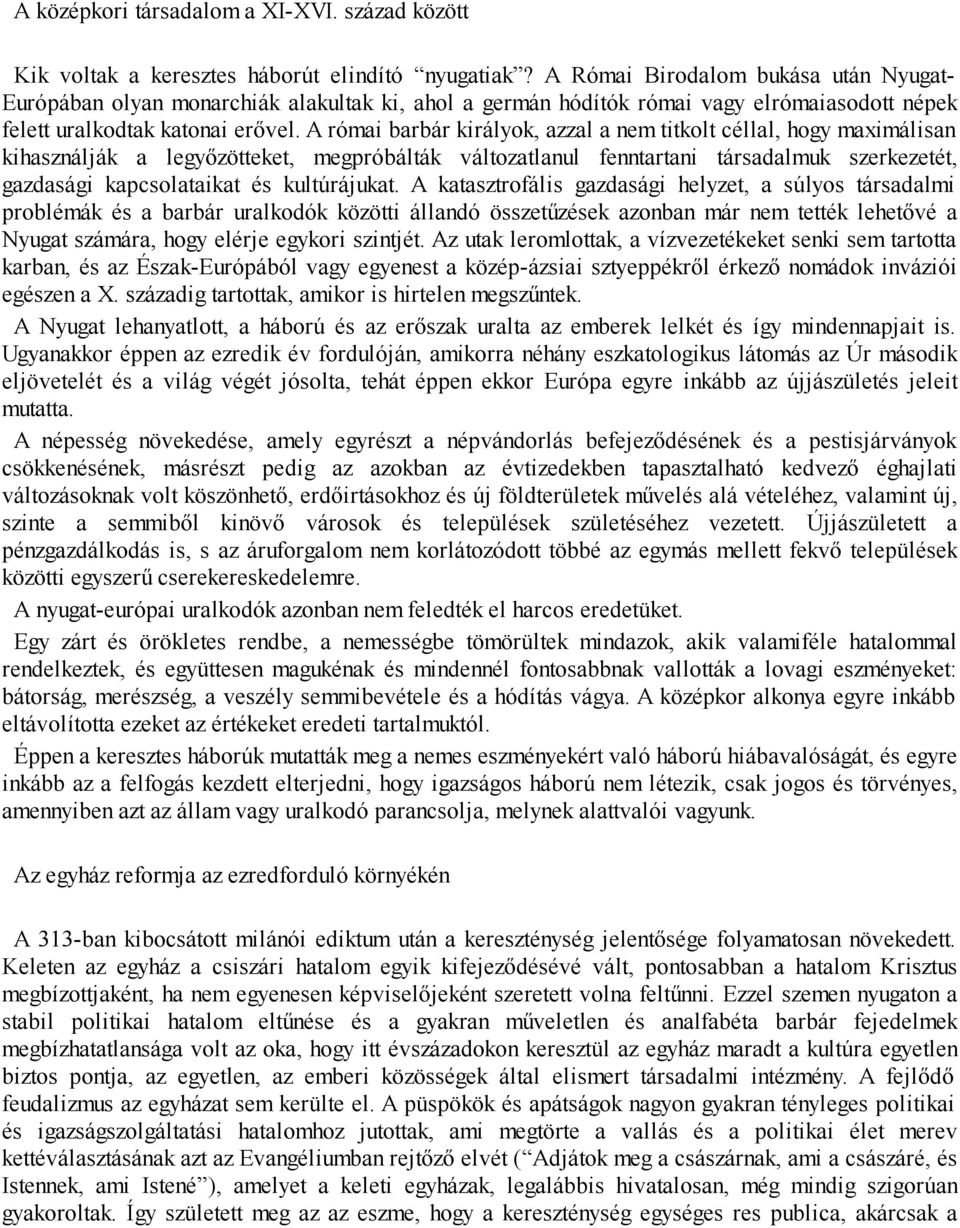 A római barbár királyok, azzal a nem titkolt céllal, hogy maximálisan kihasználják a legyőzötteket, megpróbálták változatlanul fenntartani társadalmuk szerkezetét, gazdasági kapcsolataikat és