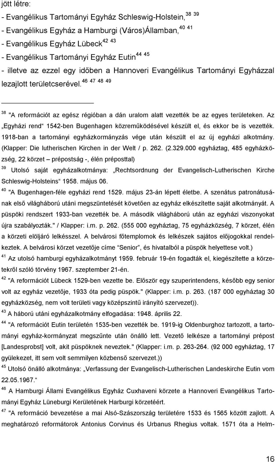 38 "A reformációt az egész régióban a dán uralom alatt vezették be az egyes területeken. Az Egyházi rend 1542-ben Bugenhagen közreműködésével készült el, és ekkor be is vezették.