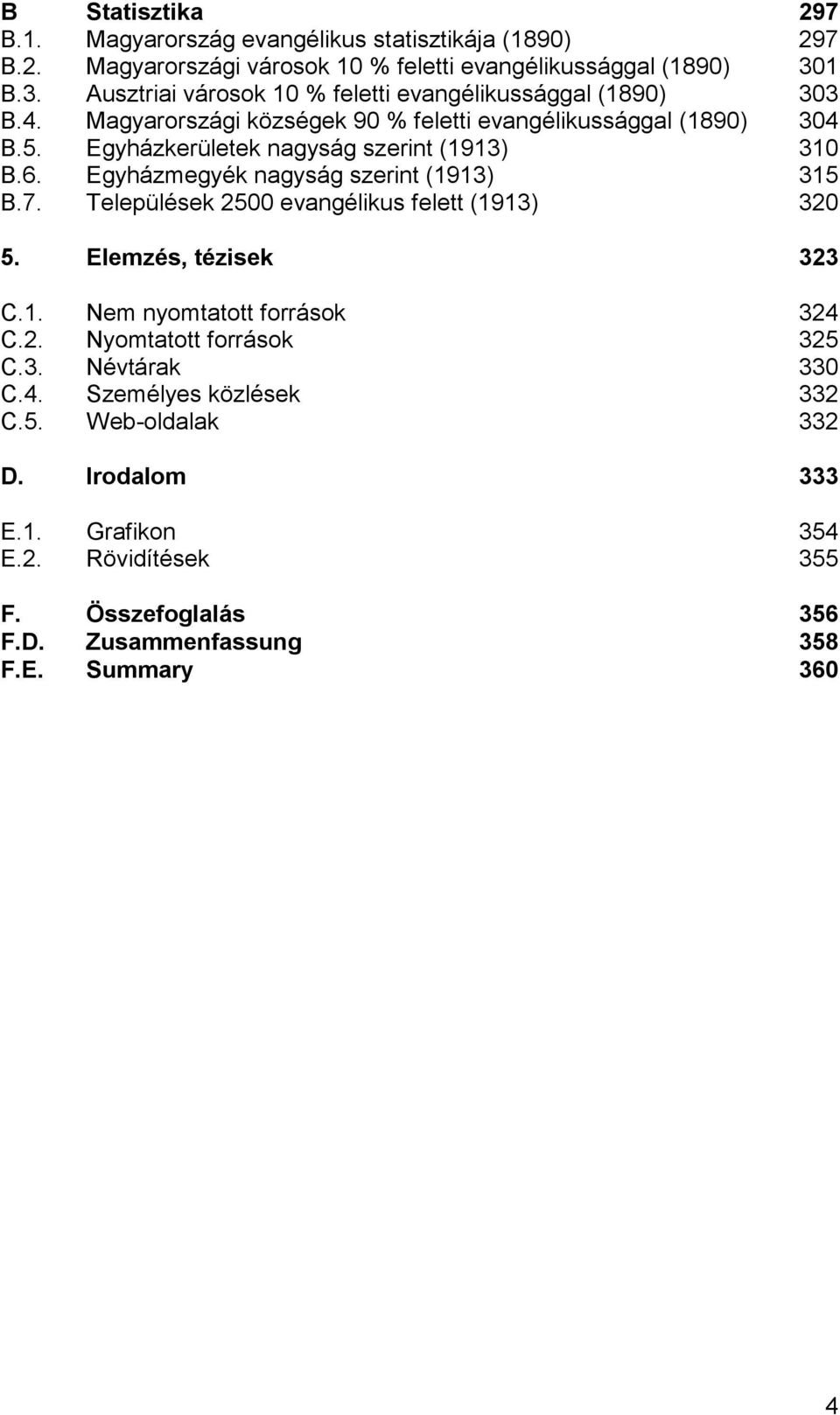 Egyházkerületek nagyság szerint (1913) 310 B.6. Egyházmegyék nagyság szerint (1913) 315 B.7. Települések 2500 evangélikus felett (1913) 320 5. Elemzés, tézisek 323 C.1. Nem nyomtatott források 324 C.