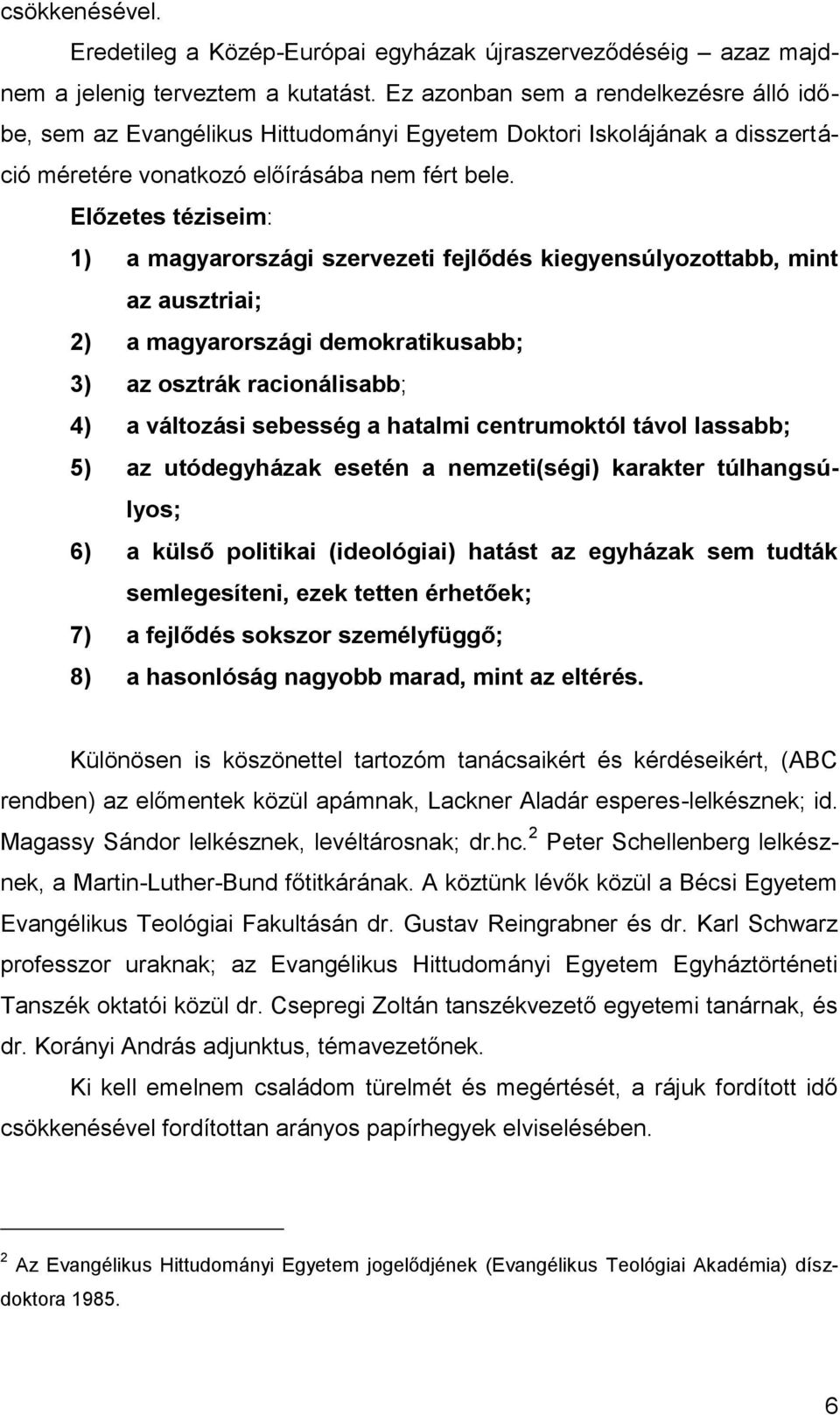 Előzetes téziseim: 1) a magyarországi szervezeti fejlődés kiegyensúlyozottabb, mint az ausztriai; 2) a magyarországi demokratikusabb; 3) az osztrák racionálisabb; 4) a változási sebesség a hatalmi