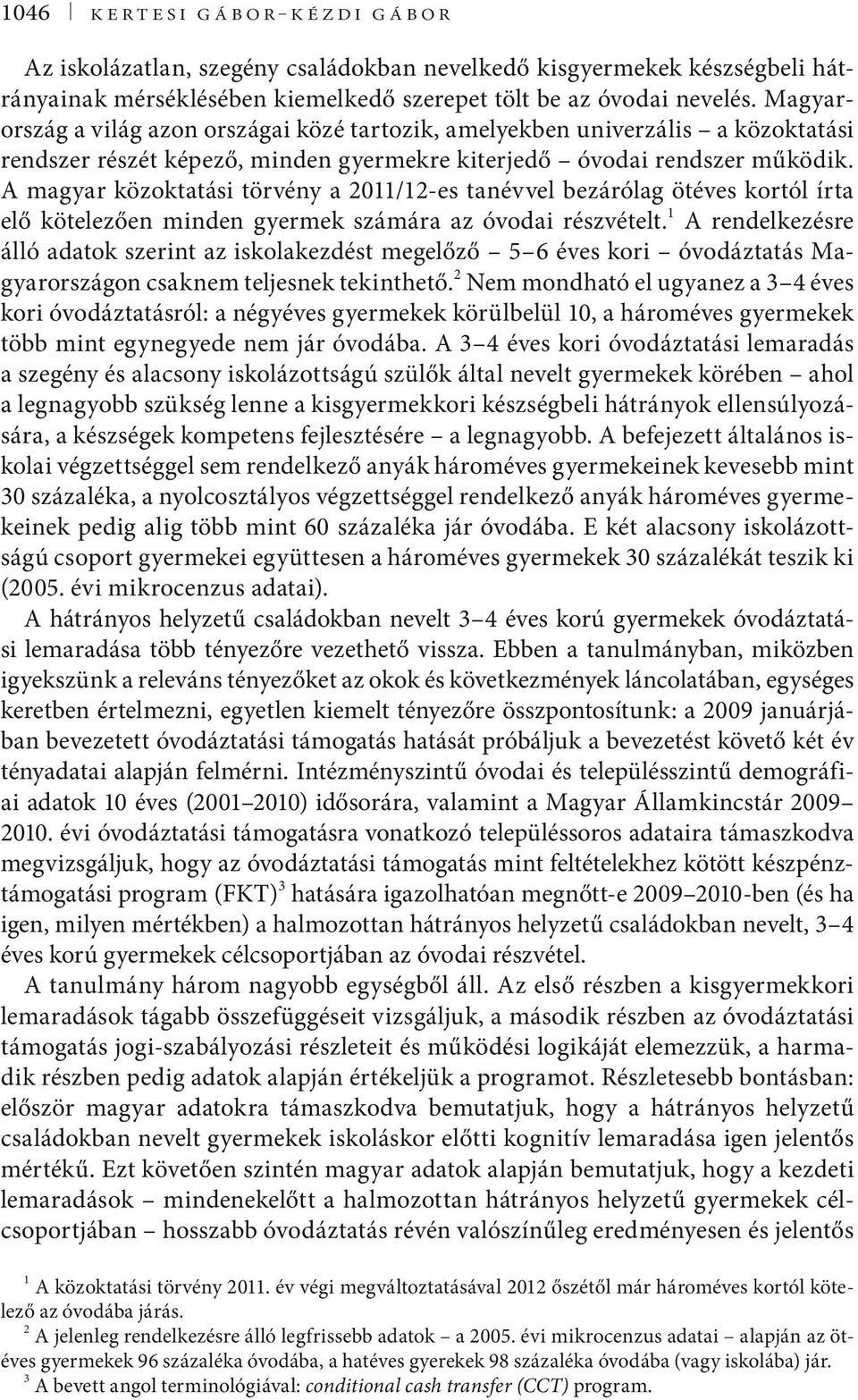 A magyar közoktatási törvény a 2011/12-es tanévvel bezárólag ötéves kortól írta elő kötelezően minden gyermek számára az óvodai részvételt.