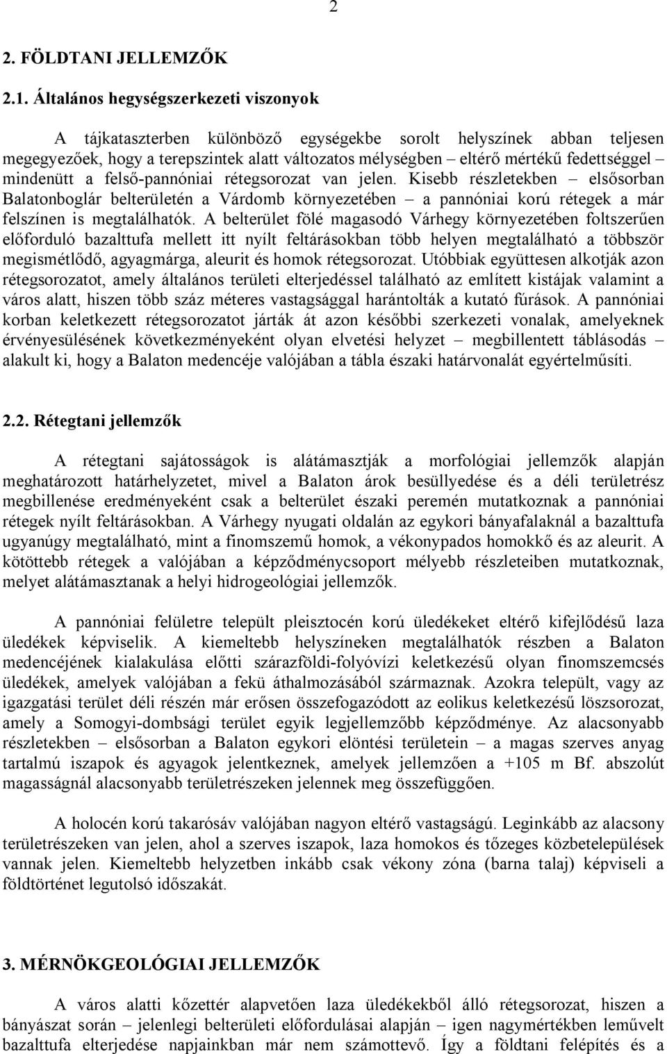 mindenütt a felső-pannóniai rétegsorozat van jelen. Kisebb részletekben elsősorban Balatonboglár belterületén a Várdomb környezetében a pannóniai korú rétegek a már felszínen is megtalálhatók.