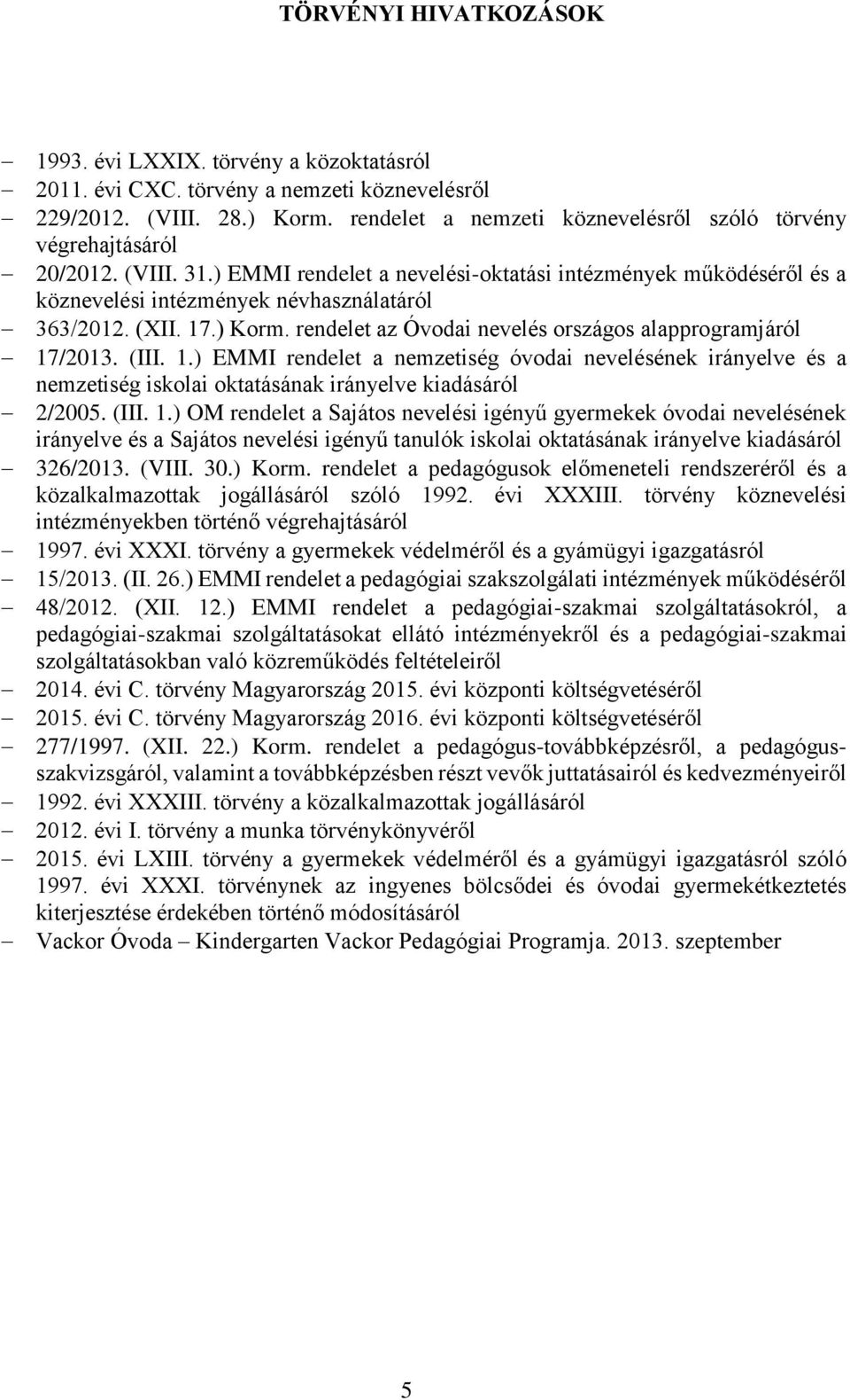 (XII. 17.) Korm. rendelet az Óvodai nevelés országos alapprogramjáról 17/2013. (III. 1.) EMMI rendelet a nemzetiség óvodai nevelésének irányelve és a nemzetiség iskolai oktatásának irányelve kiadásáról 2/2005.