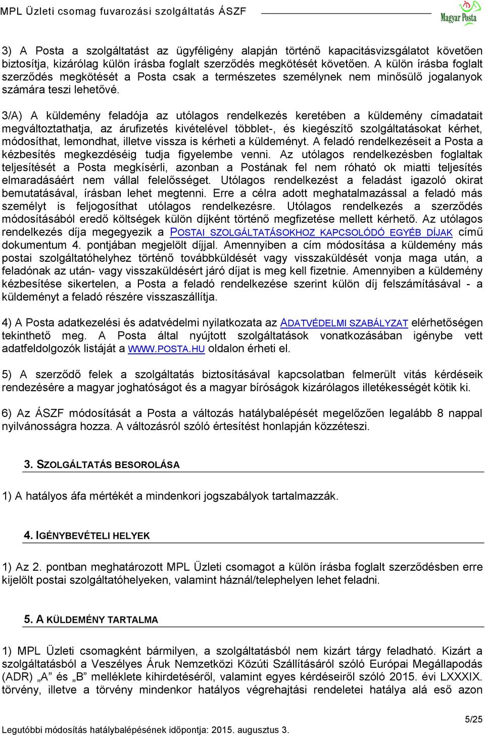 3/A) A küldemény feladója az utólagos rendelkezés keretében a küldemény címadatait megváltoztathatja, az árufizetés kivételével többlet-, és kiegészítő szolgáltatásokat kérhet, módosíthat, lemondhat,