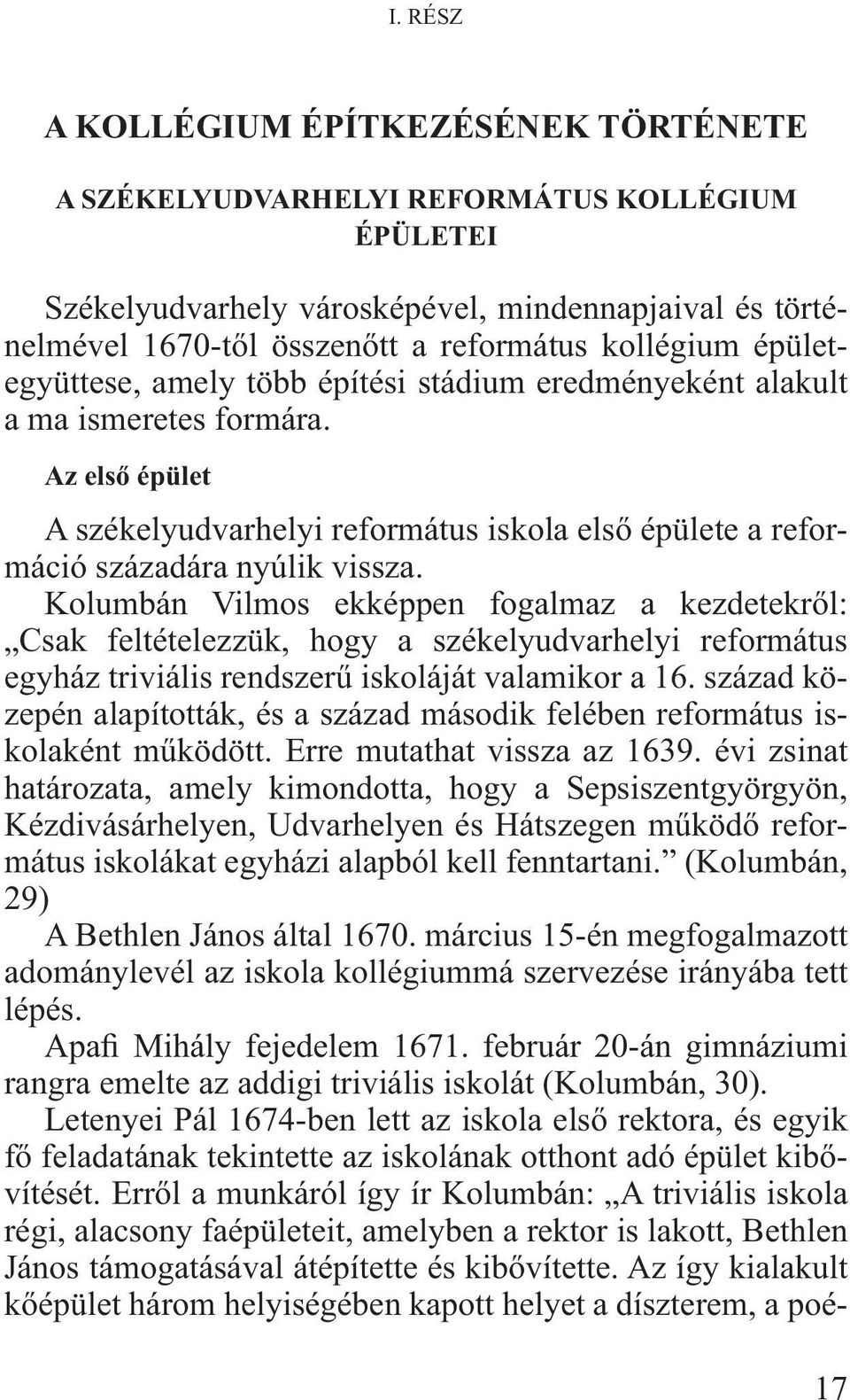 Kolumbán Vilmos ekképpen fogalmaz a kezdetekről: Csak feltételezzük, hogy a székelyudvarhelyi református egyház triviális rendszerű iskoláját valamikor a 16.